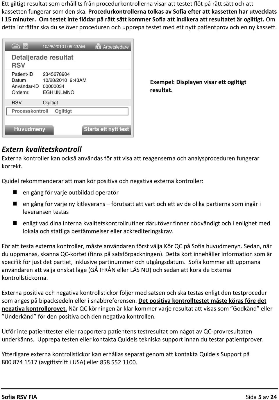 Om detta inträffar ska du se över proceduren och upprepa testet med ett nytt patientprov och en ny kassett. Exempel: Displayen visar ett ogiltigt resultat.