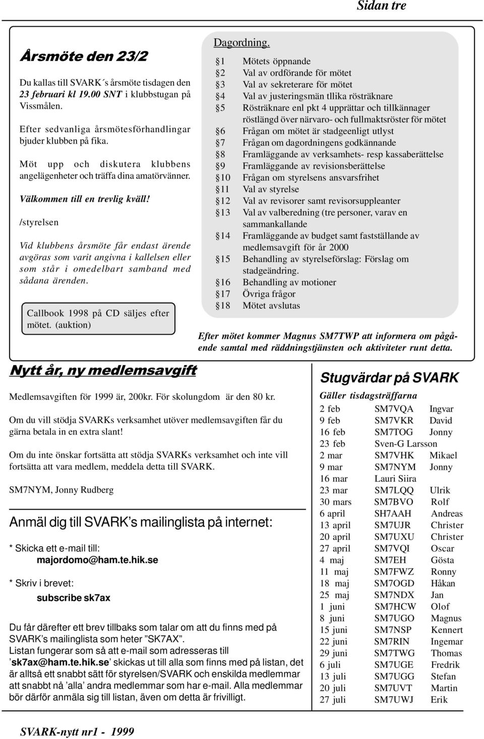 /styrelsen Vid klubbens årsmöte får endast ärende avgöras som varit angivna i kallelsen eller som står i omedelbart samband med sådana ärenden. Callbook 1998 på CD säljes efter mötet.