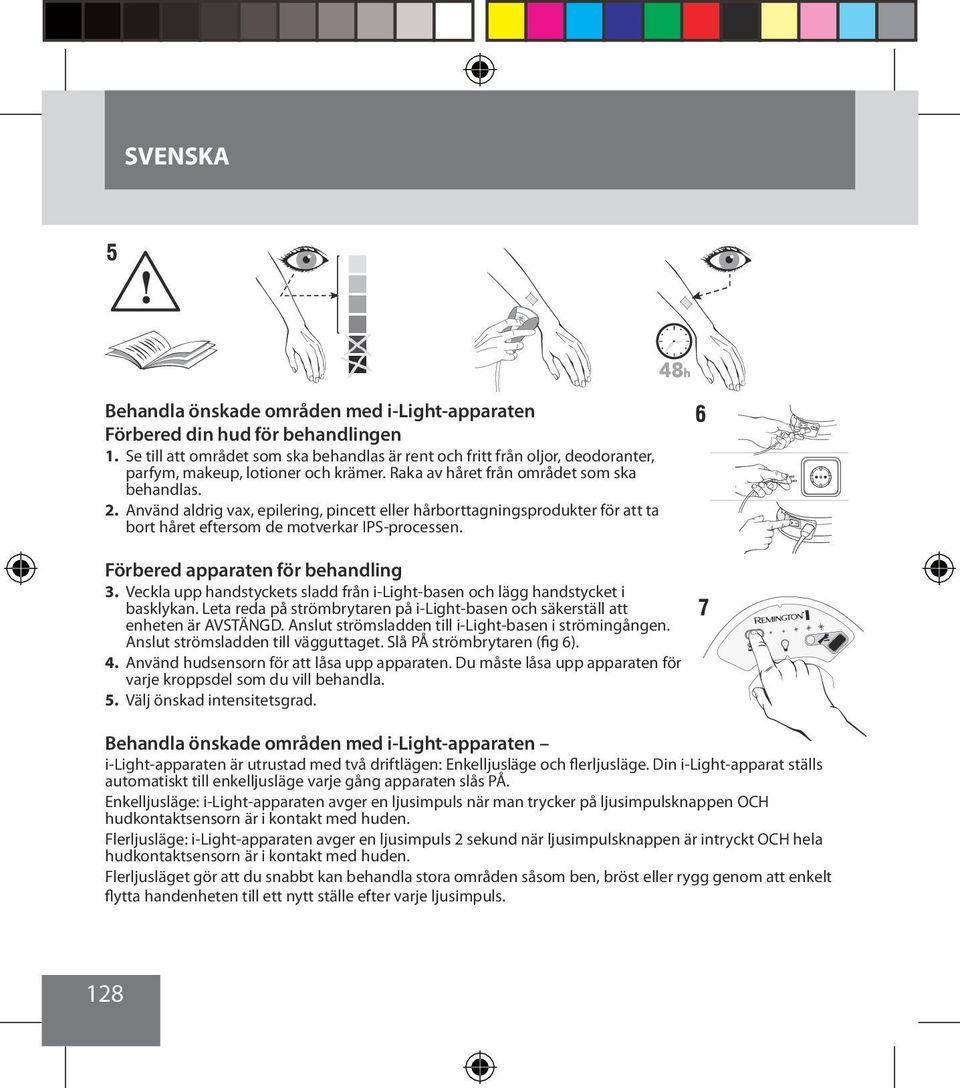 Använd aldrig vax, epilering, pincett eller hårborttagningsprodukter för att ta bort håret eftersom de motverkar IPS-processen. Förbered apparaten för behandling 3.