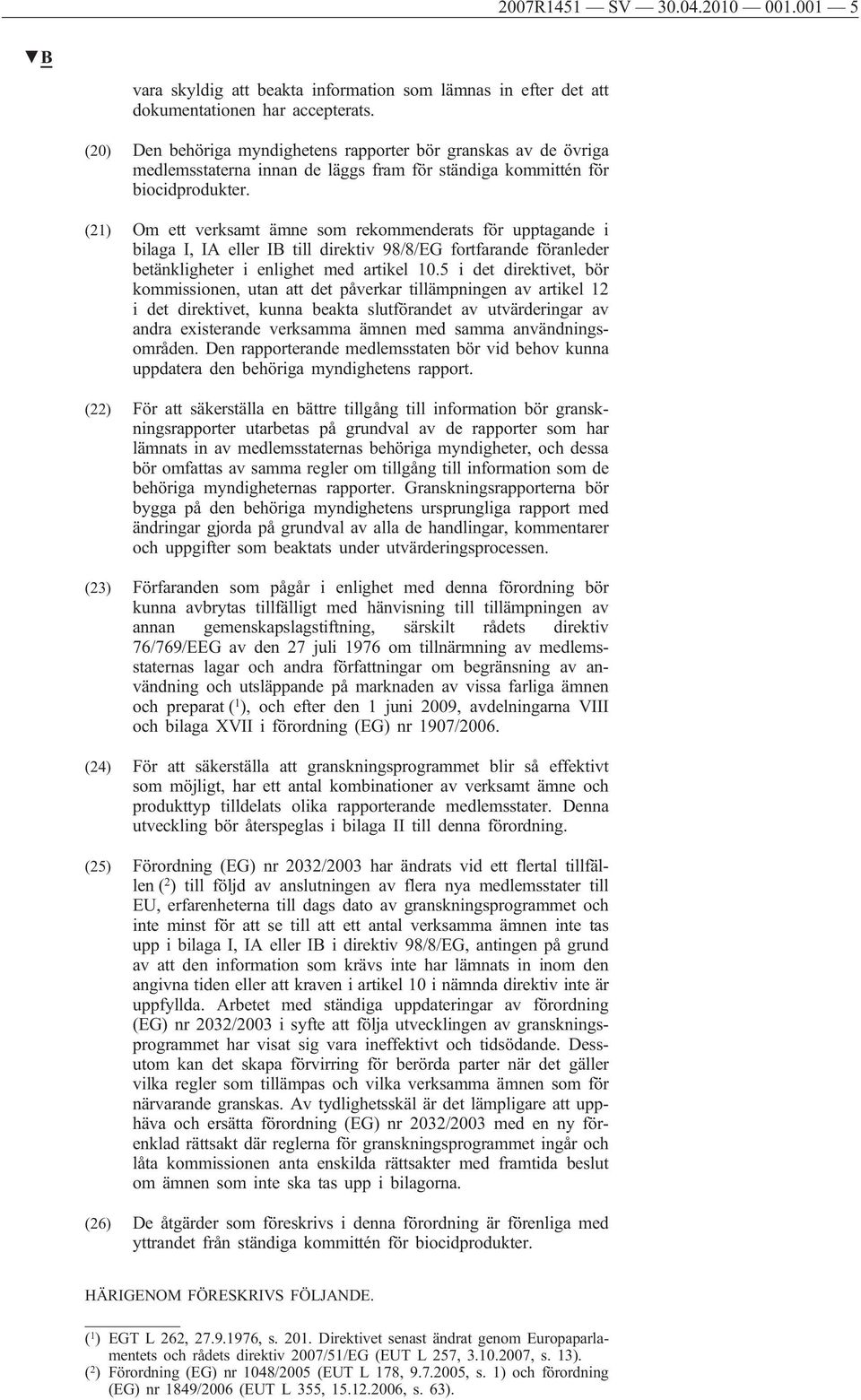 (21) Om ett verksamt ämne som rekommenderats för upptagande i bilaga I, IA eller IB till direktiv 98/8/EG fortfarande föranleder betänkligheter i enlighet med artikel 10.