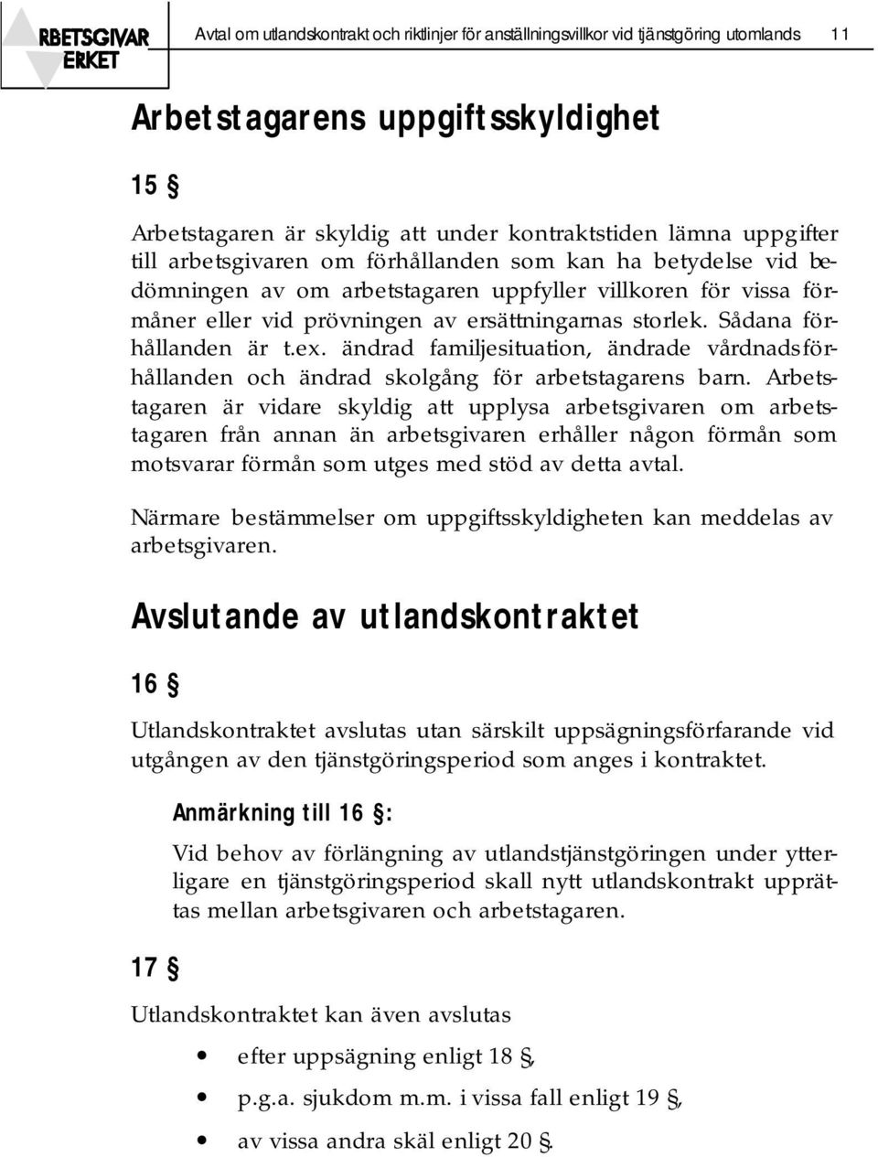 Sådana förhållanden är t.ex. ändrad familjesituation, ändrade vårdnadsförhållanden och ändrad skolgång för arbetstagarens barn.