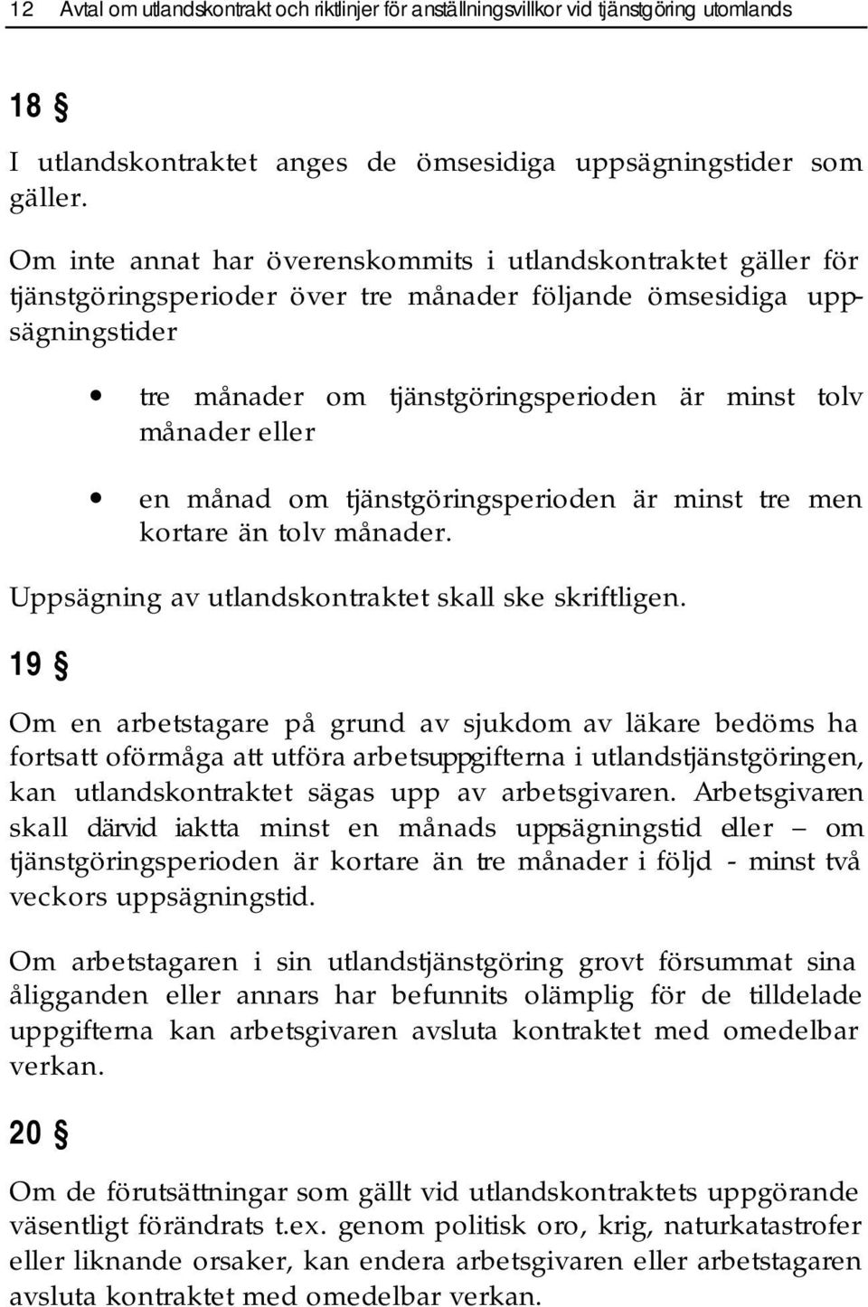 eller en månad om tjänstgöringsperioden är minst tre men kortare än tolv månader. Uppsägning av utlandskontraktet skall ske skriftligen.