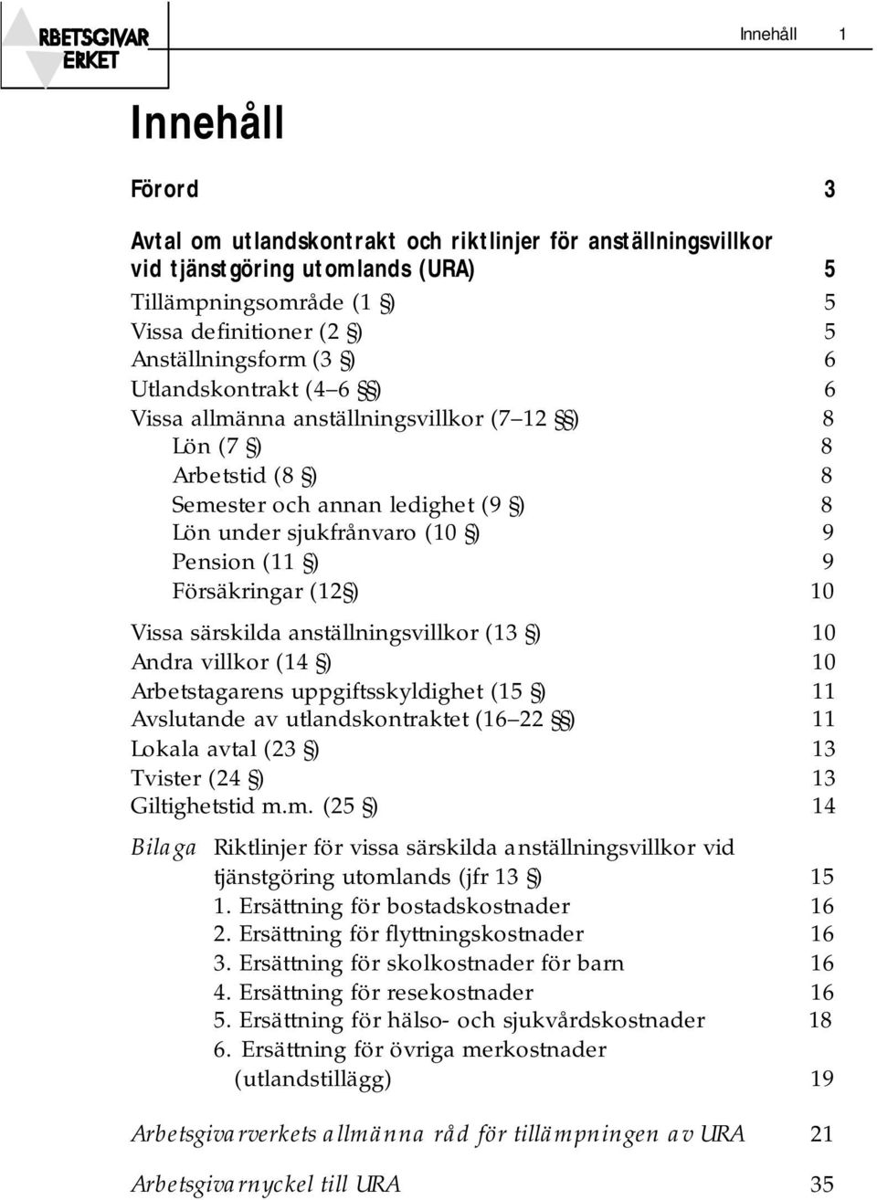 (12 ) 10 Vissa särskilda anställningsvillkor (13 ) 10 Andra villkor (14 ) 10 Arbetstagarens uppgiftsskyldighet (15 ) 11 Avslutande av utlandskontraktet (16 22 ) 11 Lokala avtal (23 ) 13 Tvister (24 )