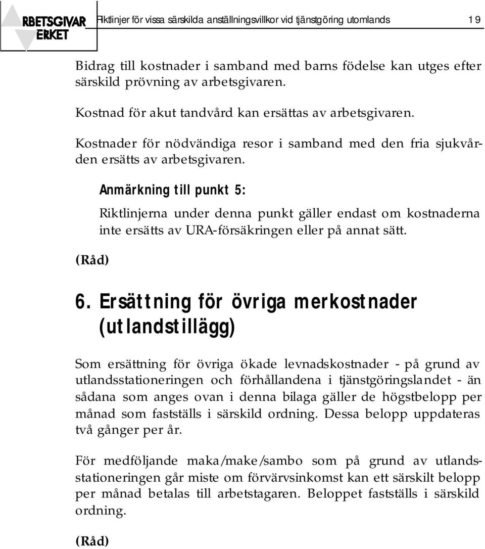 Anmärkning till punkt 5: Riktlinjerna under denna punkt gäller endast om kostnaderna inte ersätts av URA-försäkringen eller på annat sätt. 6.