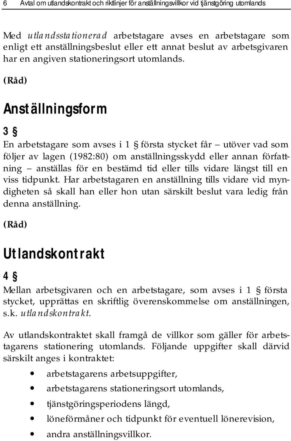 Anställningsform 3 En arbetstagare som avses i 1 första stycket får utöver vad som följer av lagen (1982:80) om anställningsskydd eller annan författning anställas för en bestämd tid eller tills