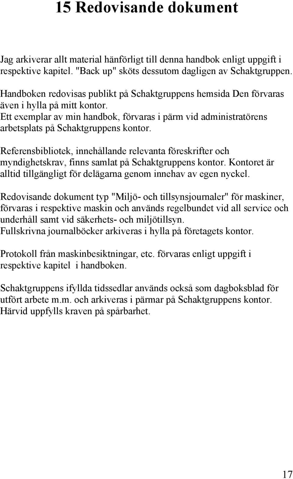 Referensbibliotek, innehållande relevanta föreskrifter och myndighetskrav, finns samlat på Schaktgruppens kontor. Kontoret är alltid tillgängligt för delägarna genom innehav av egen nyckel.