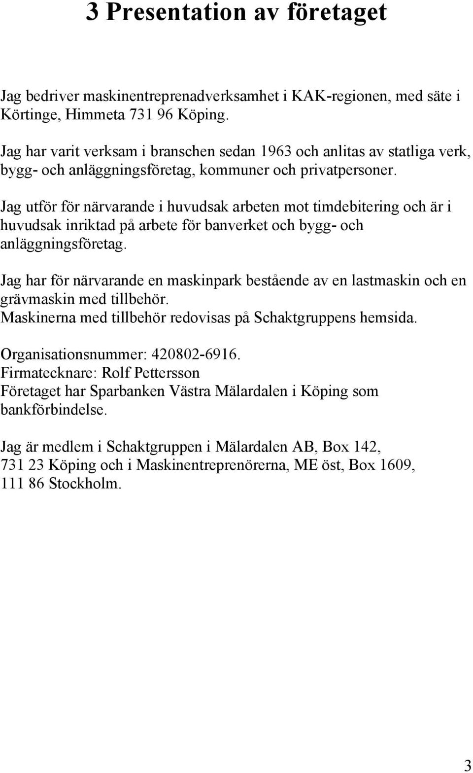 Jag utför för närvarande i huvudsak arbeten mot timdebitering och är i huvudsak inriktad på arbete för banverket och bygg- och anläggningsföretag.