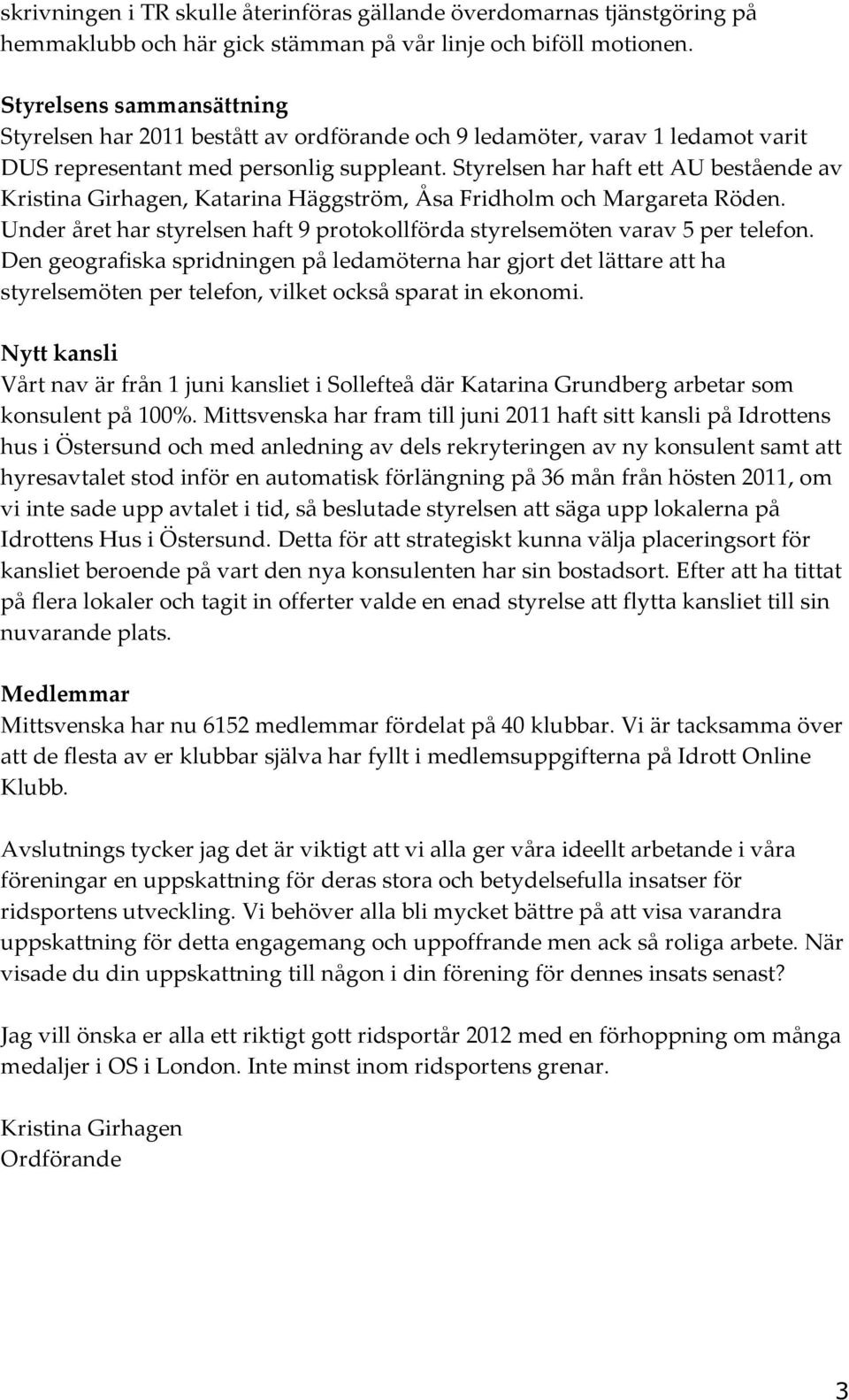 Styrelsen har haft ett AU bestående av Kristina Girhagen, Katarina Häggström, Åsa Fridholm och Margareta Röden. Under året har styrelsen haft 9 protokollförda styrelsemöten varav 5 per telefon.