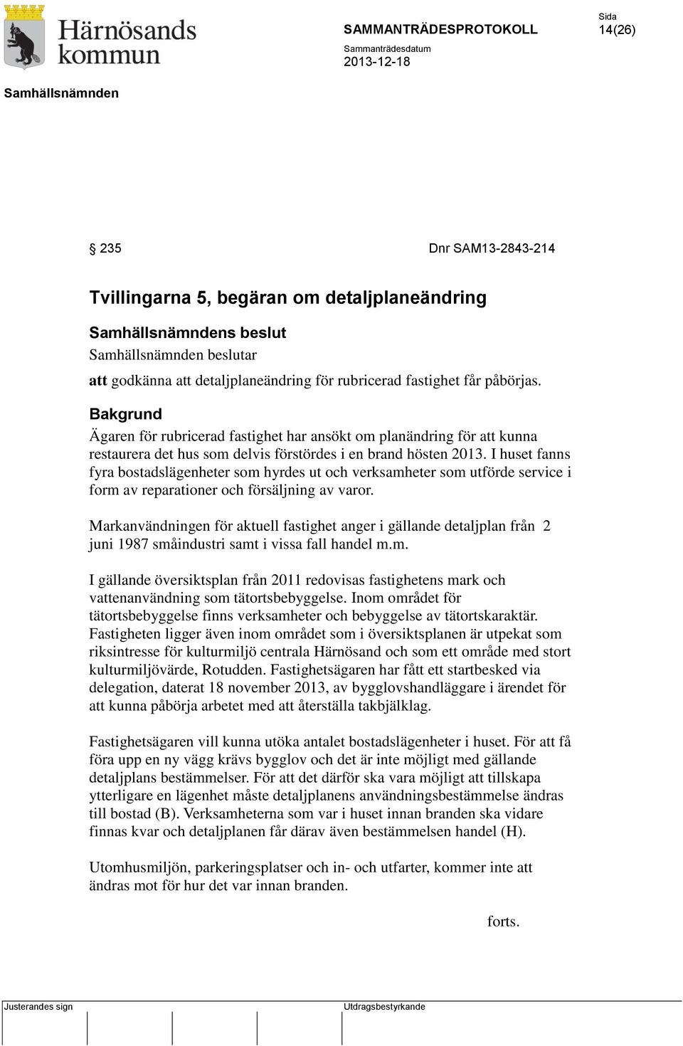 I huset fanns fyra bostadslägenheter som hyrdes ut och verksamheter som utförde service i form av reparationer och försäljning av varor.