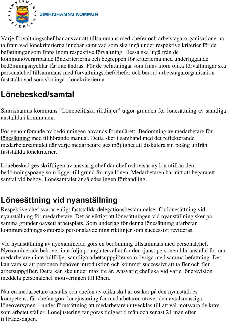 För de befattningar som finns inom olika förvaltningar ska personalchef tillsammans med förvaltningschef/chefer och berörd arbetstagarorganisation fastställa vad som ska ingå i lönekriterierna