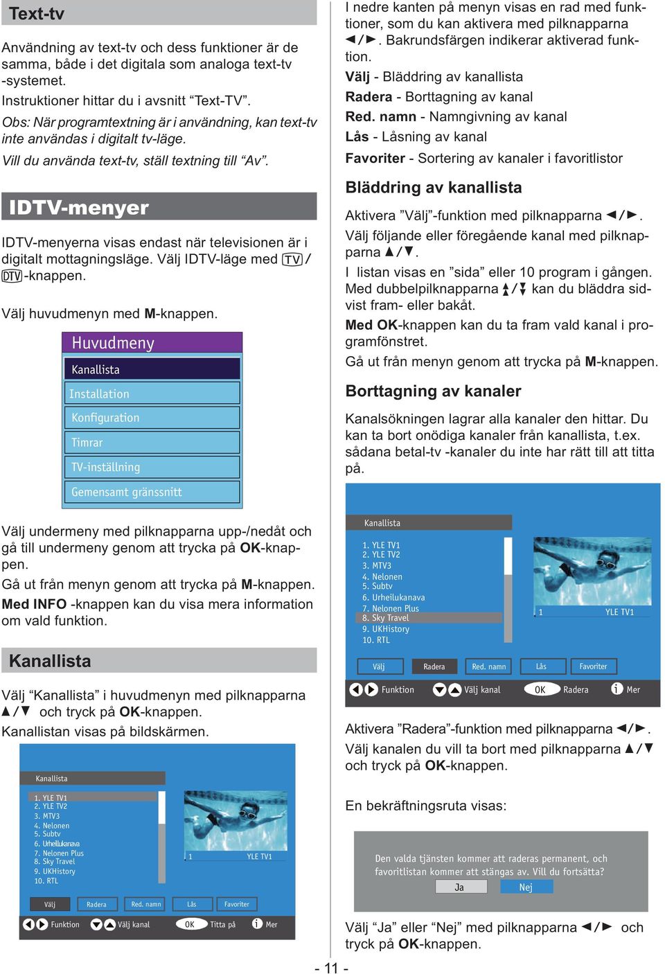 IDTV-menyer IDTV-menyerna visas endast när televisionen är i digitalt mottagningsläge. Välj IDTV-läge med t/ D-knappen. Välj huvudmenyn med M-knappen.