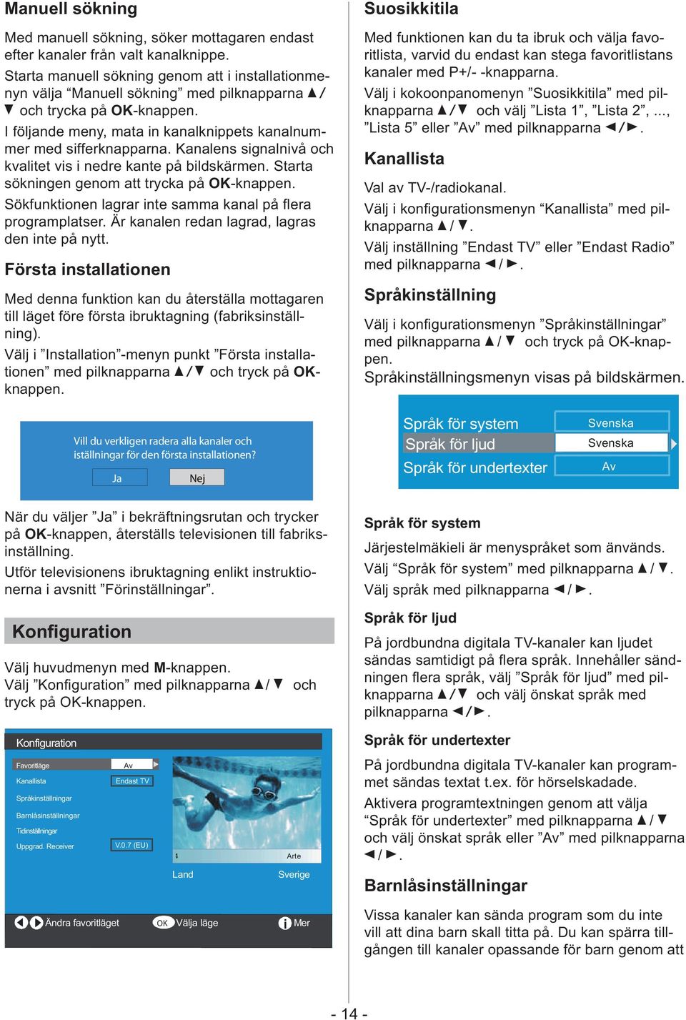 Kanalens signalnivå och kvalitet vis i nedre kante på bildskärmen. Starta sökningen genom att trycka på OK-knappen. programplatser. Är kanalen redan lagrad, lagras den inte på nytt.