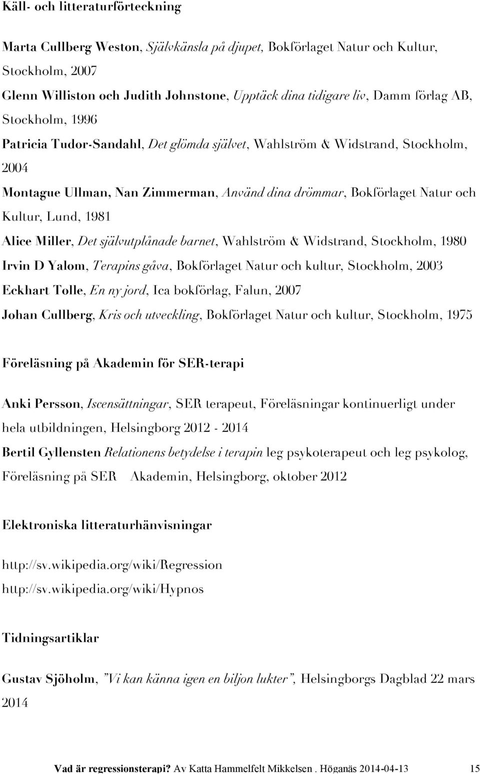 1981 Alice Miller, Det självutplånade barnet, Wahlström & Widstrand, Stockholm, 1980 Irvin D Yalom, Terapins gåva, Bokförlaget Natur och kultur, Stockholm, 2003 Eckhart Tolle, En ny jord, Ica