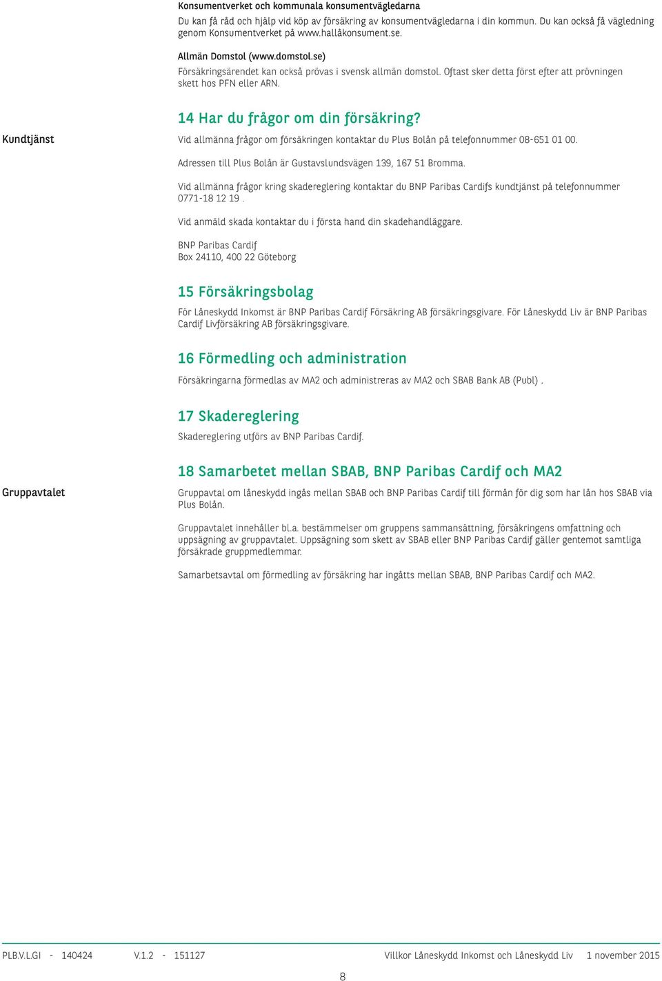 14 Har du frågor om din försäkring? Kundtjänst Vid allmänna frågor om försäkringen kontaktar du Plus Bolån på telefonnummer 08-651 01 00.