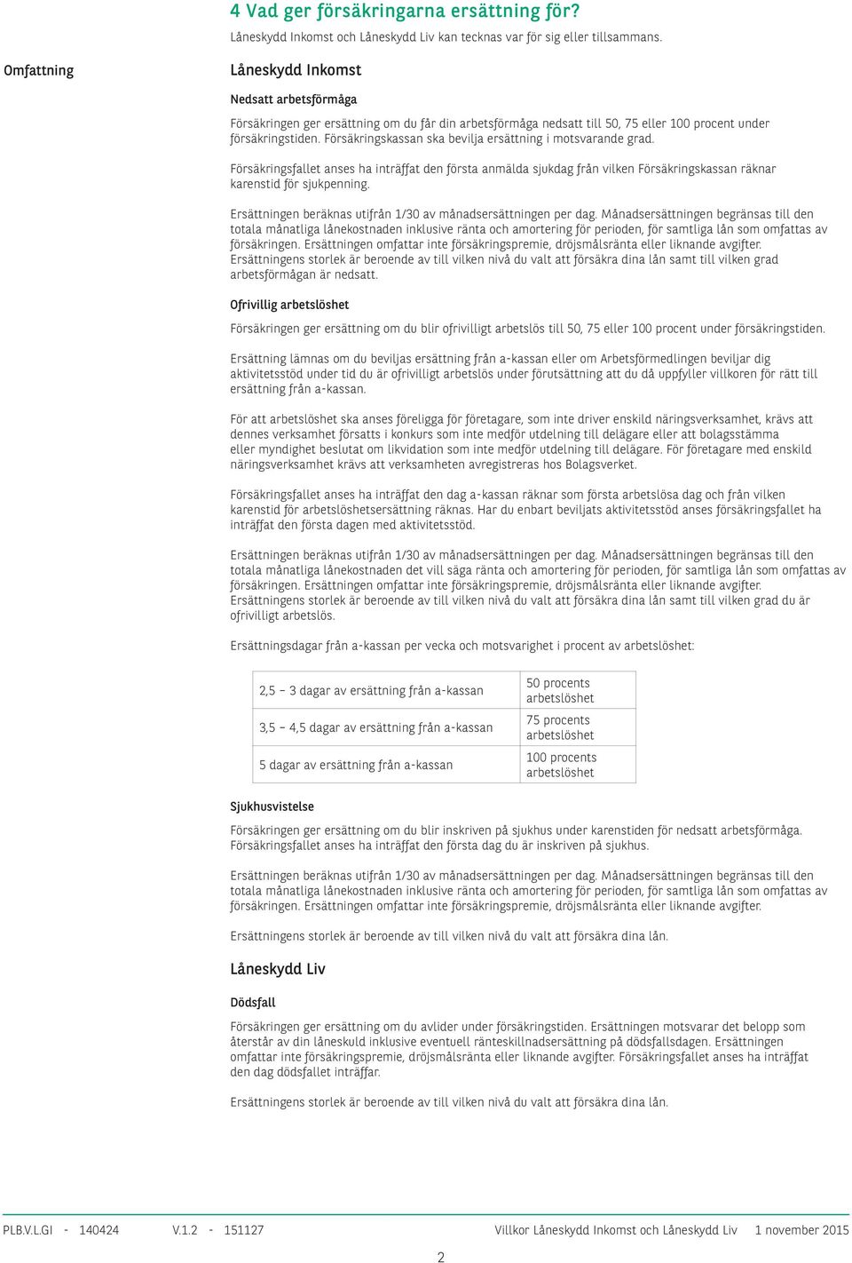 Försäkringskassan ska bevilja ersättning i motsvarande grad. Försäkringsfallet anses ha inträffat den första anmälda sjukdag från vilken Försäkringskassan räknar karenstid för sjukpenning.