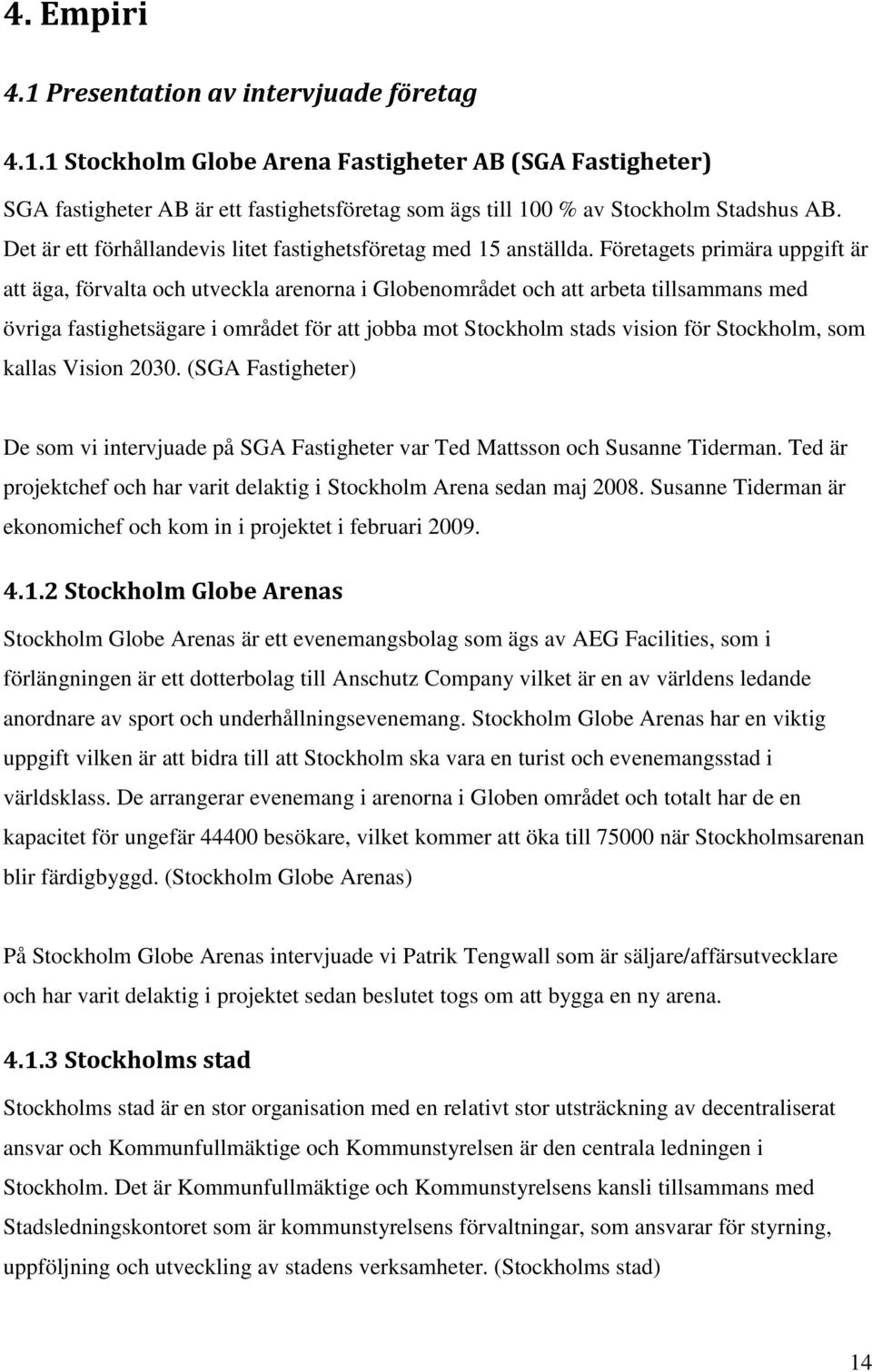 Företagets primära uppgift är att äga, förvalta och utveckla arenorna i Globenområdet och att arbeta tillsammans med övriga fastighetsägare i området för att jobba mot Stockholm stads vision för