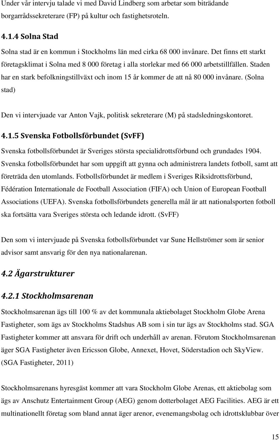 Staden har en stark befolkningstillväxt och inom 15 år kommer de att nå 80 000 invånare. (Solna stad) Den vi intervjuade var Anton Vajk, politisk sekreterare (M) på stadsledningskontoret. 4.1.5 Svenska Fotbollsförbundet (SvFF) Svenska fotbollsförbundet är Sveriges största specialidrottsförbund och grundades 1904.