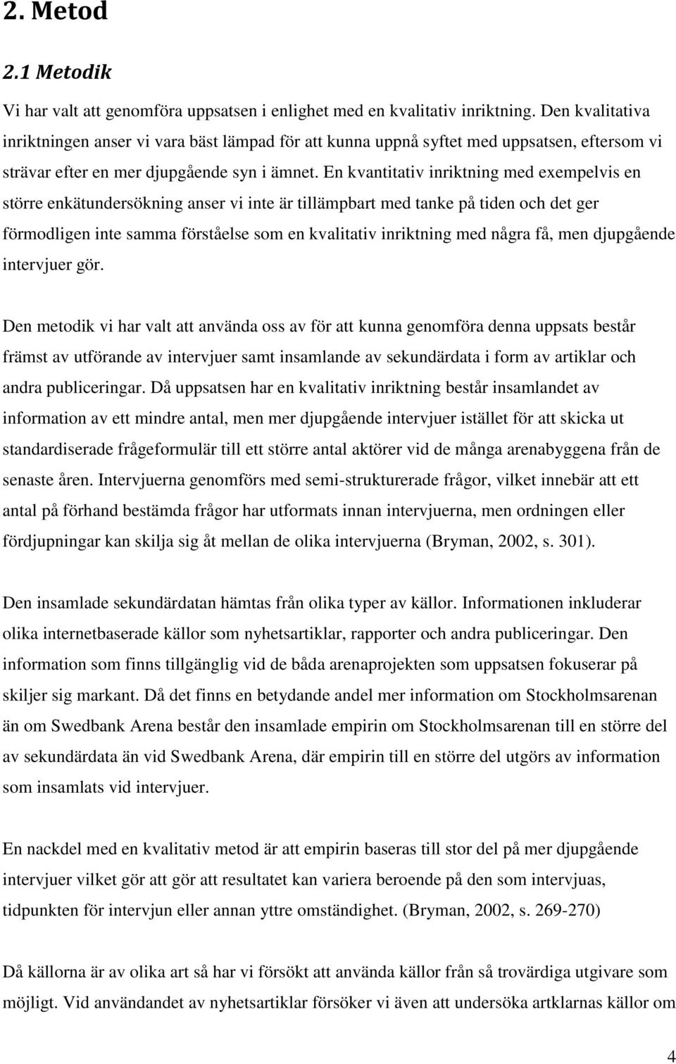 En kvantitativ inriktning med exempelvis en större enkätundersökning anser vi inte är tillämpbart med tanke på tiden och det ger förmodligen inte samma förståelse som en kvalitativ inriktning med