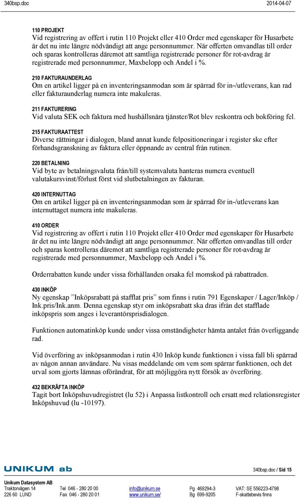 210 FAKTURAUNDERLAG Om en artikel ligger på en inventeringsanmodan som är spärrad för in-/utleverans, kan rad eller fakturaunderlag numera inte makuleras.