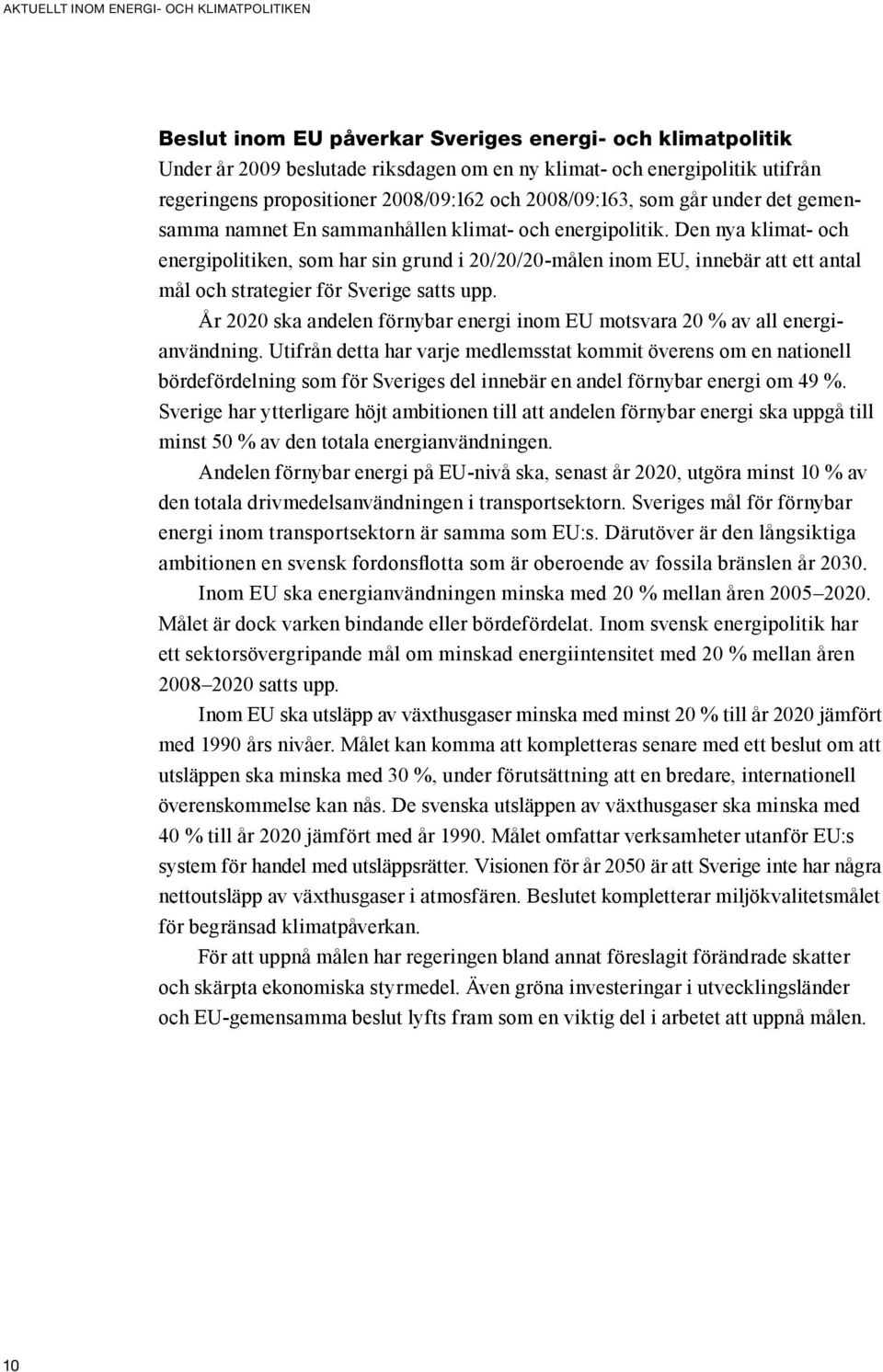 Den nya klimat- och energipolitiken, som har sin grund i 20/20/20 målen inom EU, innebär att ett antal mål och strategier för Sverige satts upp.