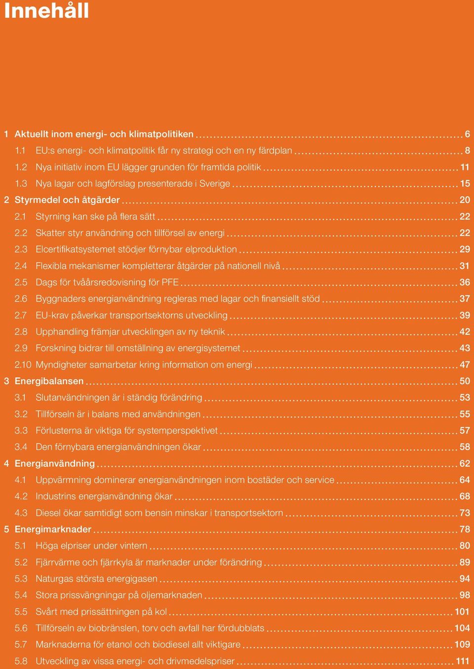 3 Elcertifikatsystemet stödjer förnybar elproduktion 29 2.4 Flexibla mekanismer kompletterar åtgärder på nationell nivå 31 2.5 Dags för tvåårsredovisning för PFE 36 2.