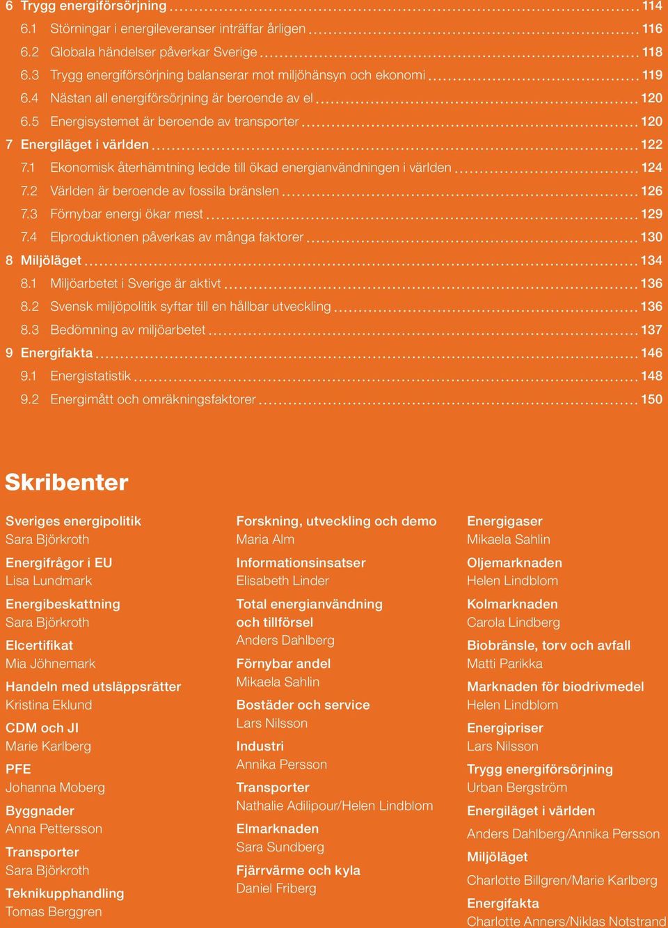 5 Energisystemet är beroende av transporter 120 7 Energiläget i världen 122 7.1 Ekonomisk återhämtning ledde till ökad energianvändningen i världen 124 7.