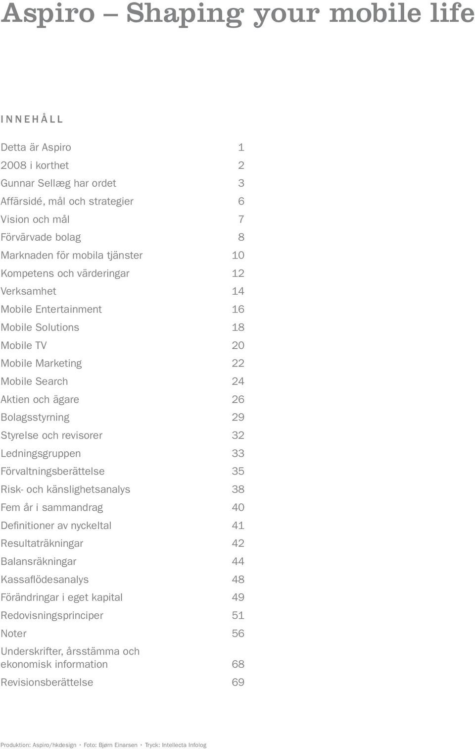 revisorer 32 Ledningsgruppen 33 Förvaltningsberättelse 35 Risk- och känslighetsanalys 38 Fem år i sammandrag 40 Definitioner av nyckeltal 41 Resultaträkningar 42 Balansräkningar 44 Kassaflödesanalys