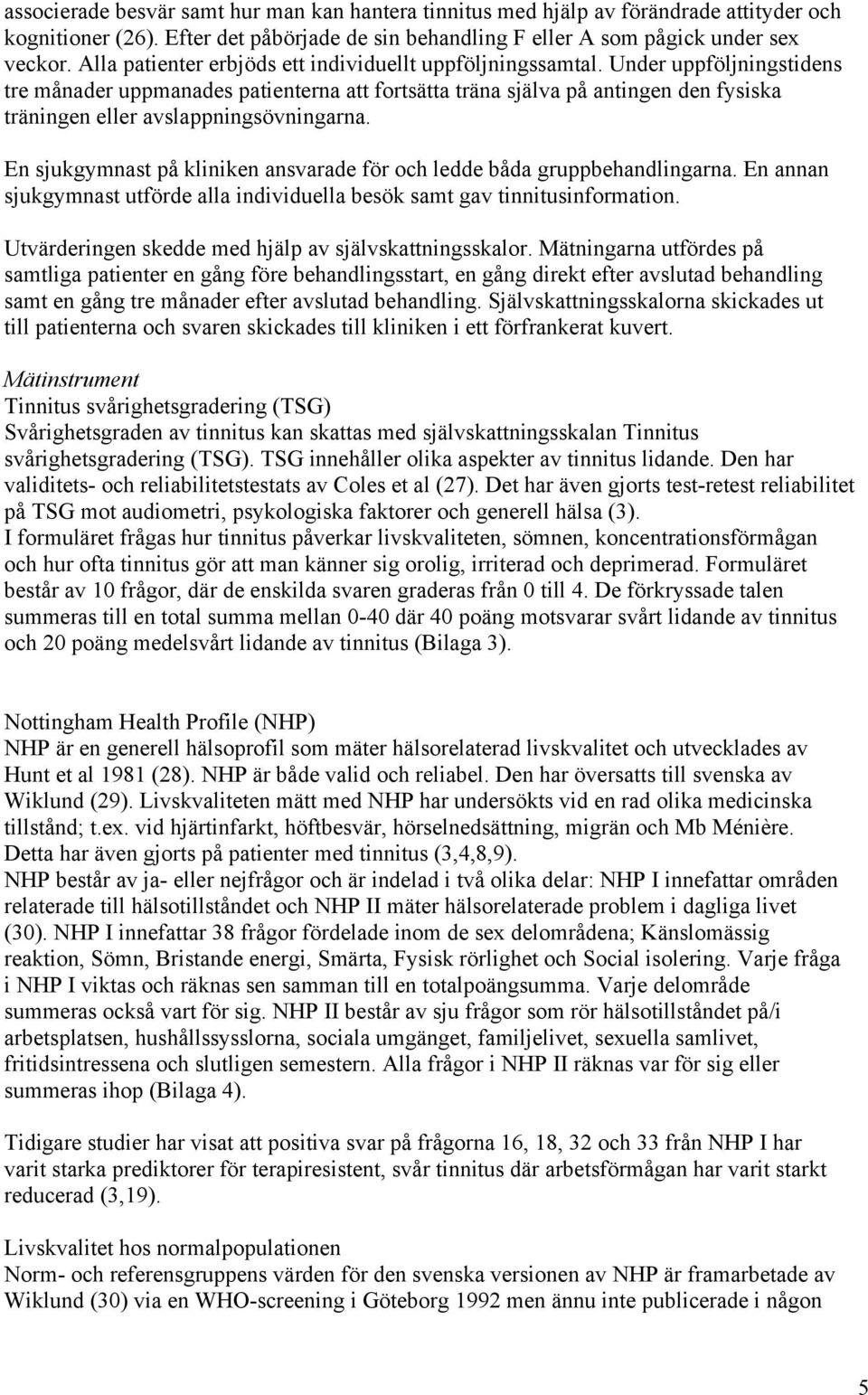 Under uppföljningstidens tre månader uppmanades patienterna att fortsätta träna själva på antingen den fysiska träningen eller avslappningsövningarna.