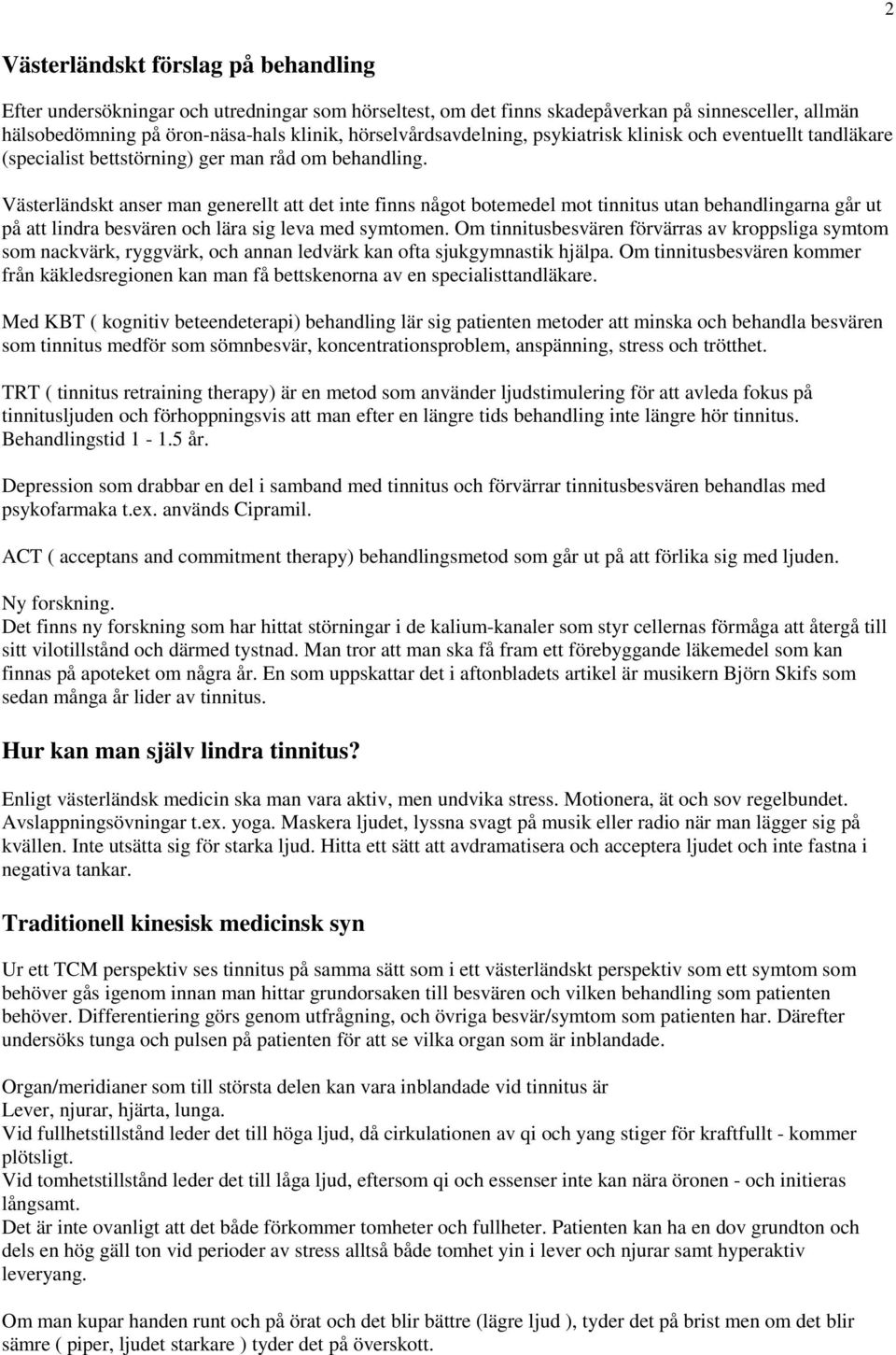 Västerländskt anser man generellt att det inte finns något botemedel mot tinnitus utan behandlingarna går ut på att lindra besvären och lära sig leva med symtomen.