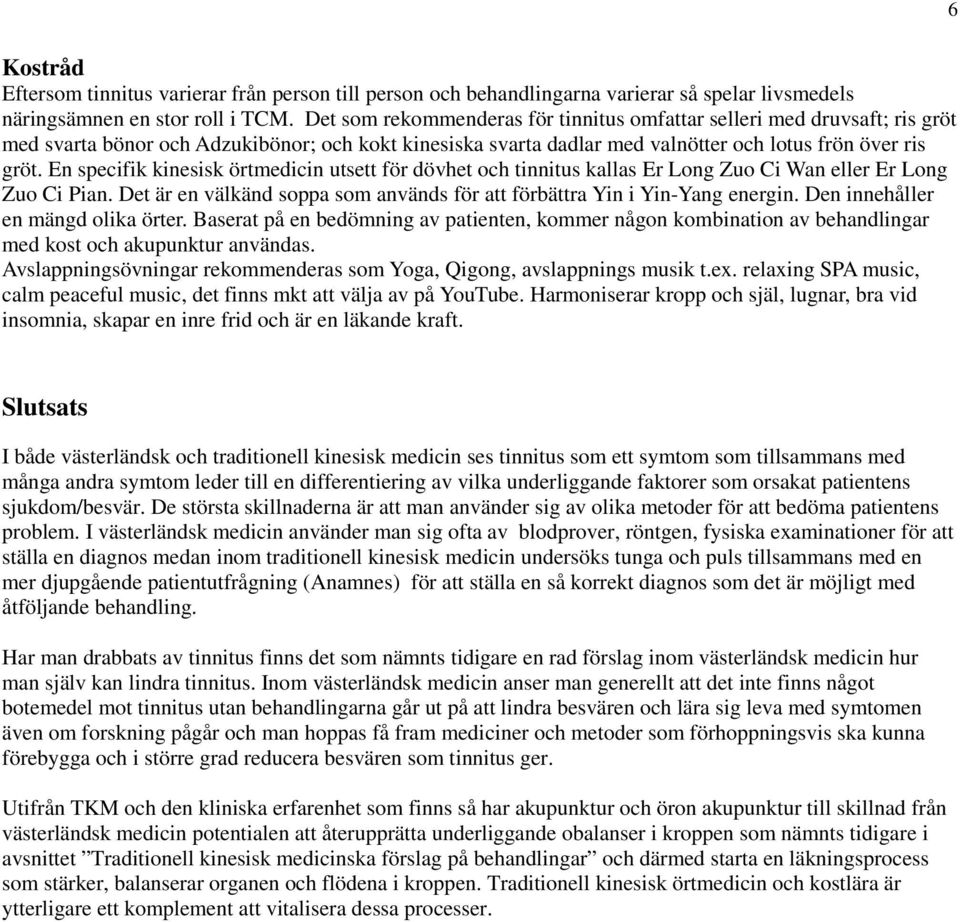 En specifik kinesisk örtmedicin utsett för dövhet och tinnitus kallas Er Long Zuo Ci Wan eller Er Long Zuo Ci Pian. Det är en välkänd soppa som används för att förbättra Yin i Yin-Yang energin.