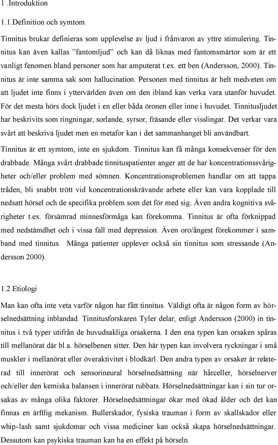 Tinnitus är inte samma sak som hallucination. Personen med tinnitus är helt medveten om att ljudet inte finns i yttervärlden även om den ibland kan verka vara utanför huvudet.