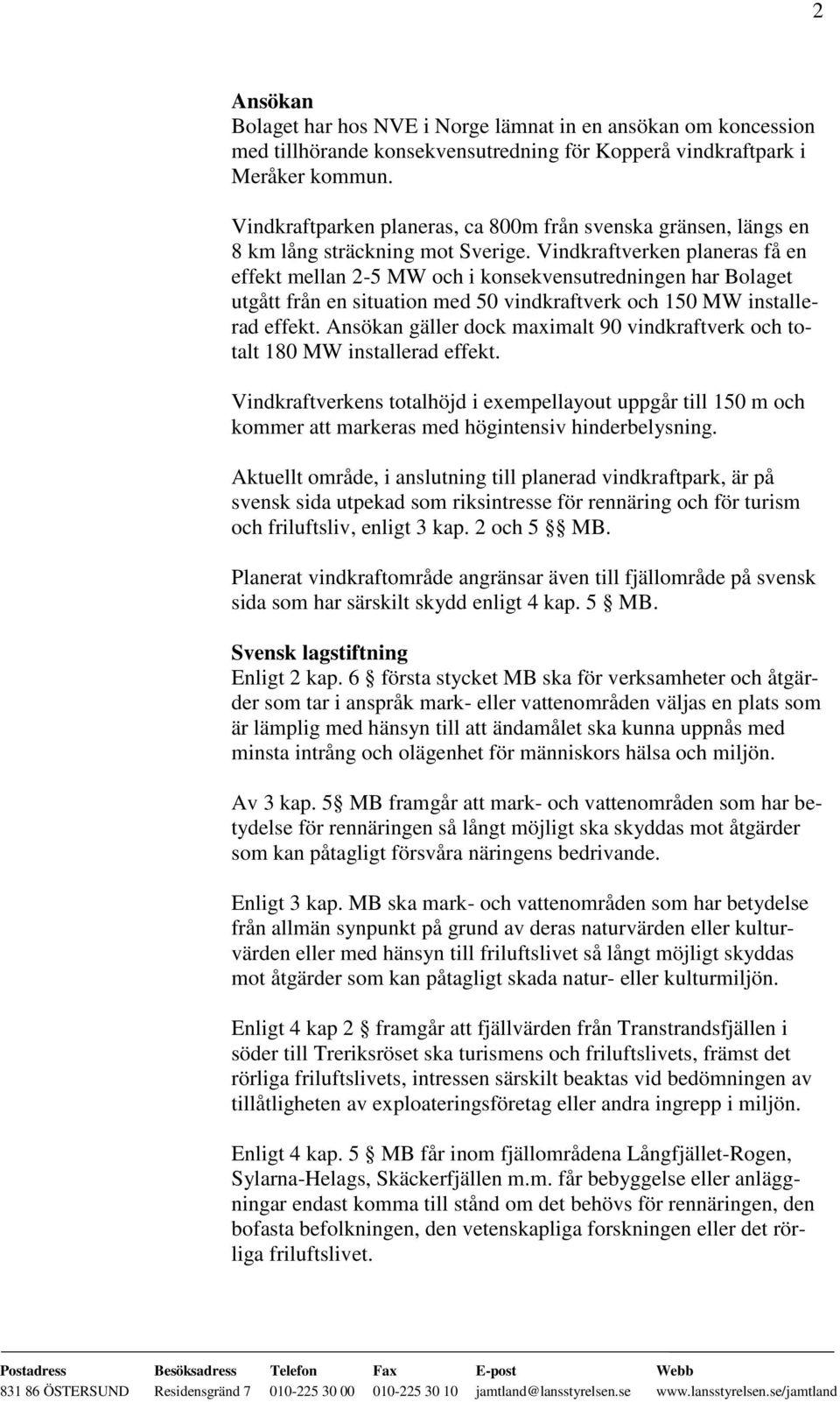 Vindkraftverken planeras få en effekt mellan 2-5 MW och i konsekvensutredningen har Bolaget utgått från en situation med 50 vindkraftverk och 150 MW installerad effekt.