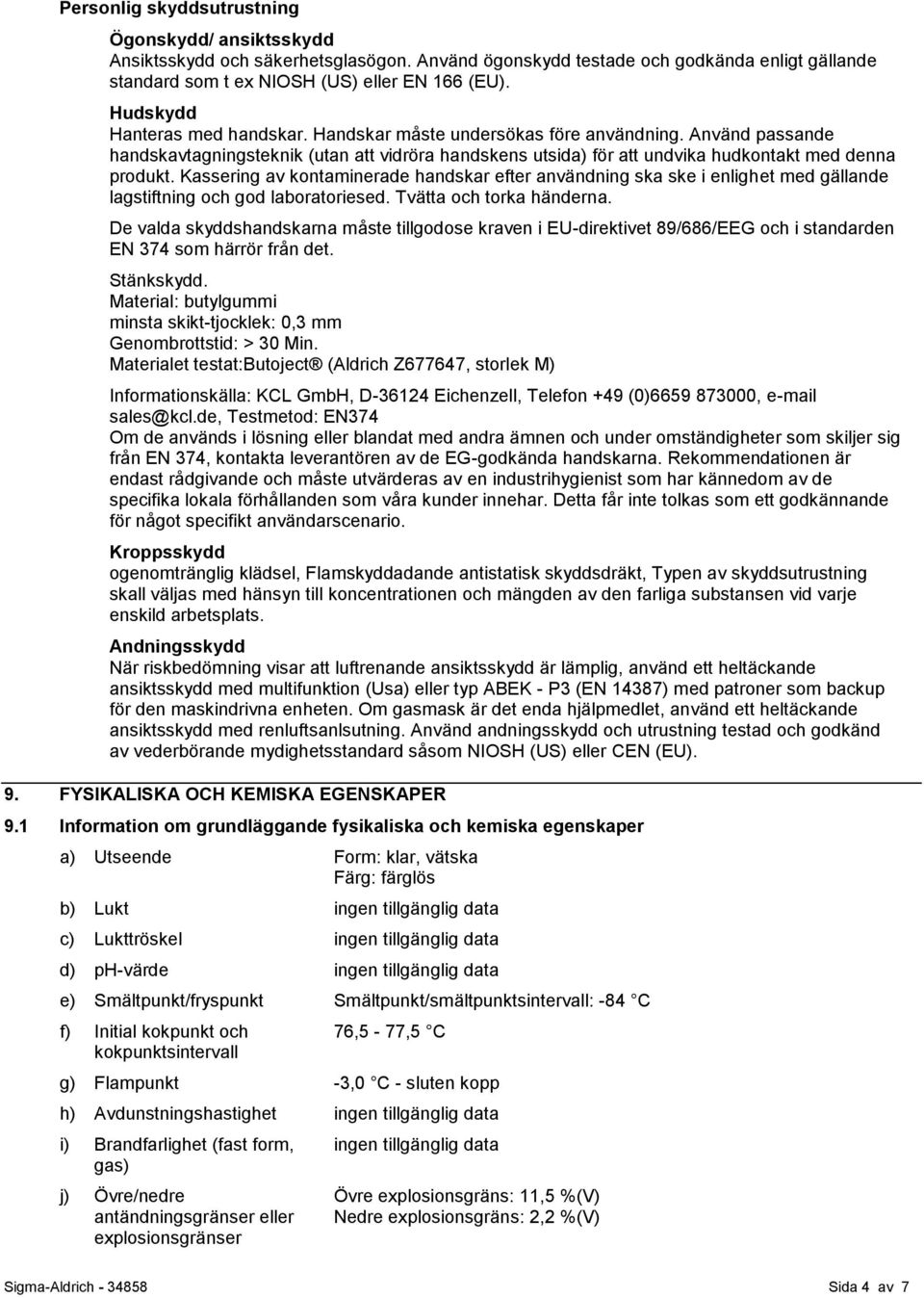 Kassering av kontaminerade handskar efter användning ska ske i enlighet med gällande lagstiftning och god laboratoriesed. Tvätta och torka händerna.