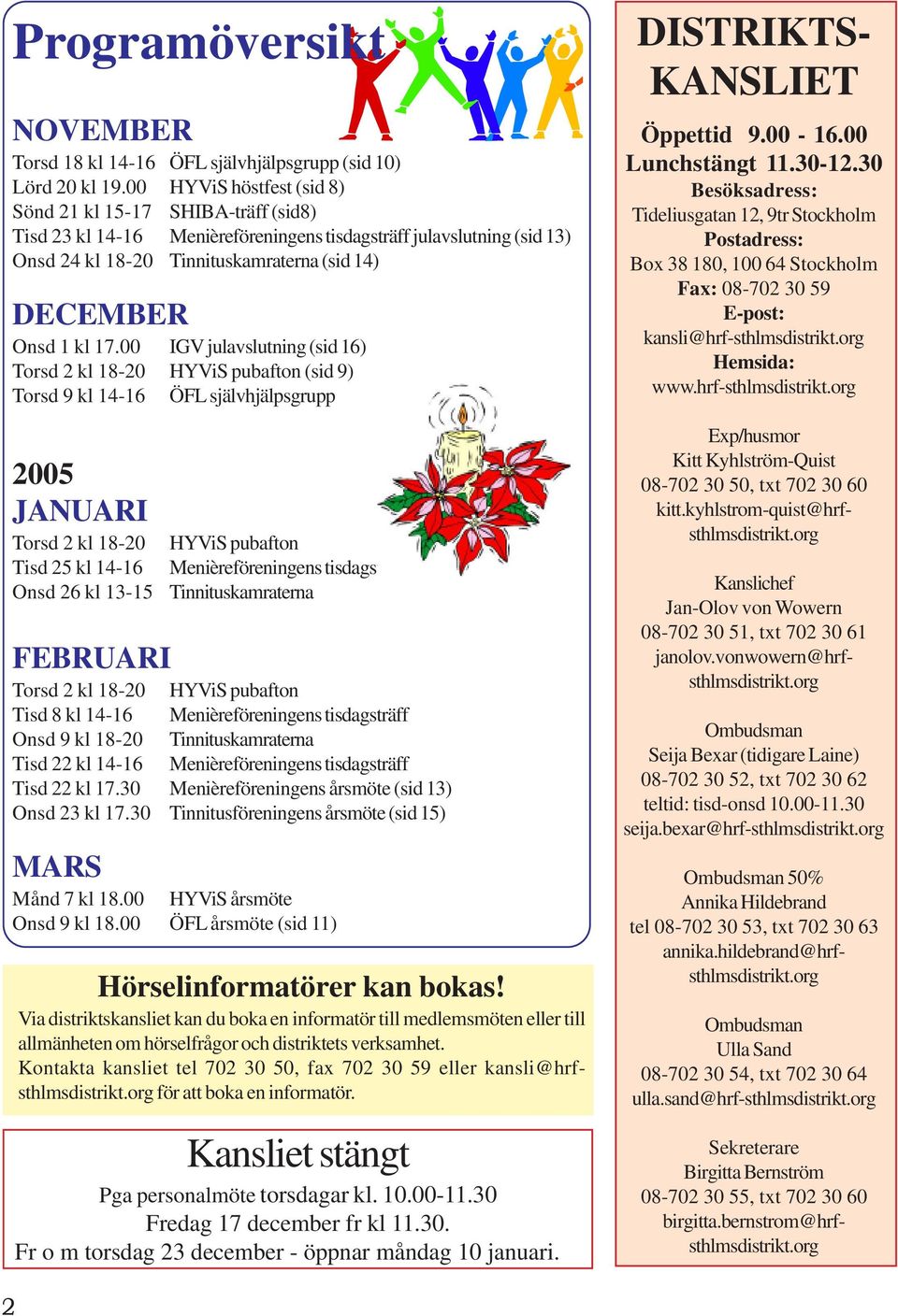 17.00 IGV julavslutning (sid 16) Torsd 2 kl 18-20 HYViS pubafton (sid 9) Torsd 9 kl 14-16 ÖFL självhjälpsgrupp 2005 JANUARI Torsd 2 kl 18-20 Tisd 25 kl 14-16 Onsd 26 kl 13-15 FEBRUARI HYViS pubafton
