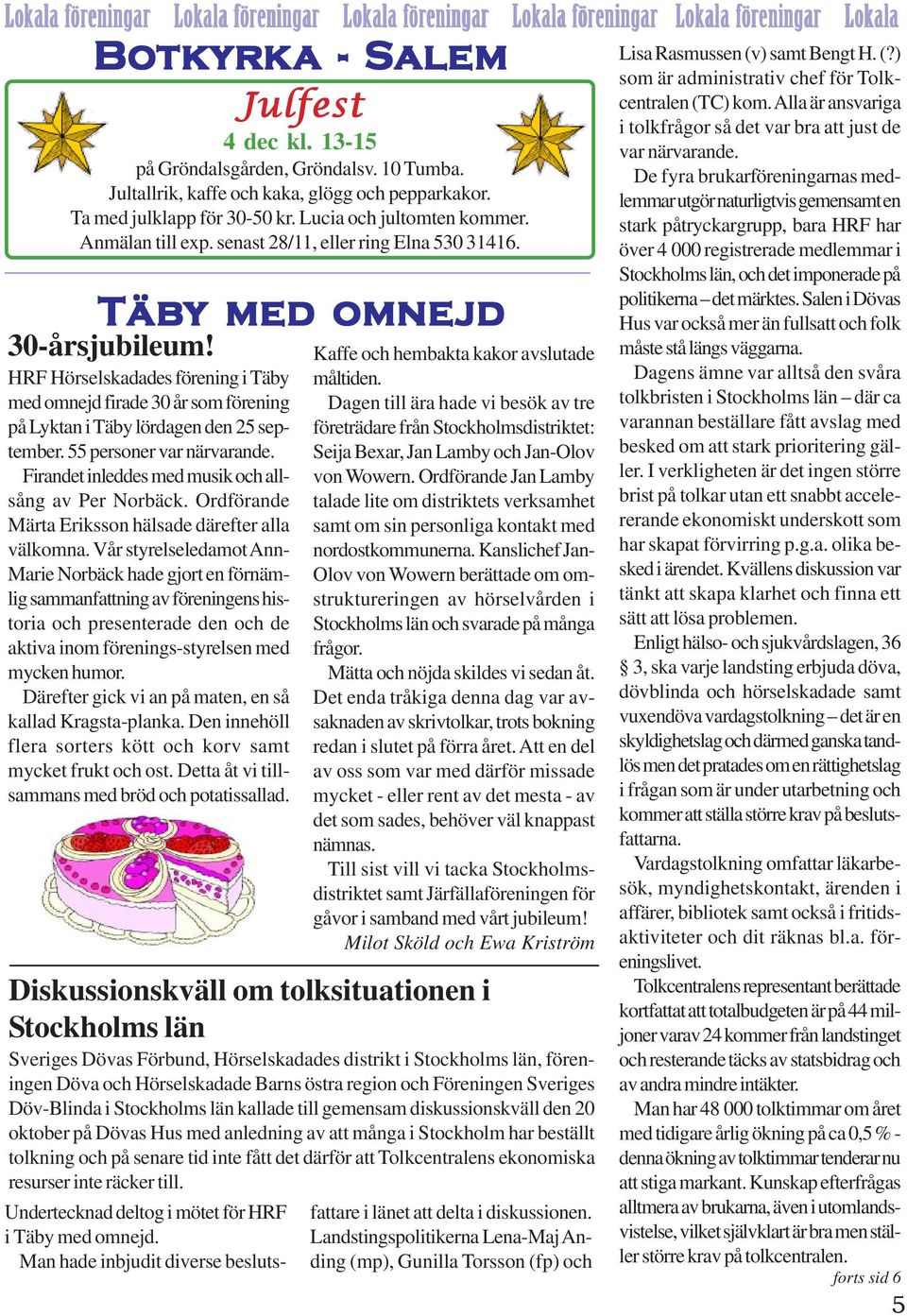 HRF Hörselskadades förening i Täby med omnejd firade 30 år som förening på Lyktan i Täby lördagen den 25 september. 55 personer var närvarande. Firandet inleddes med musik och allsång av Per Norbäck.