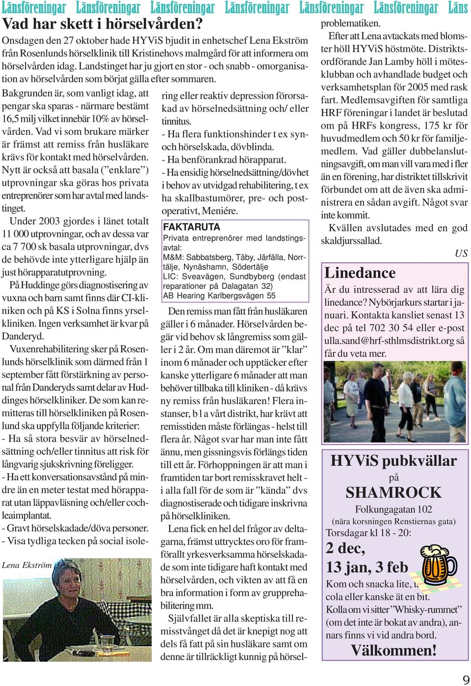 Landstinget har ju gjort en stor - och snabb - omorganisation av hörselvården som börjat gälla efter sommaren. Lena Ekström Den remiss man fått från husläkaren gäller i 6 månader.