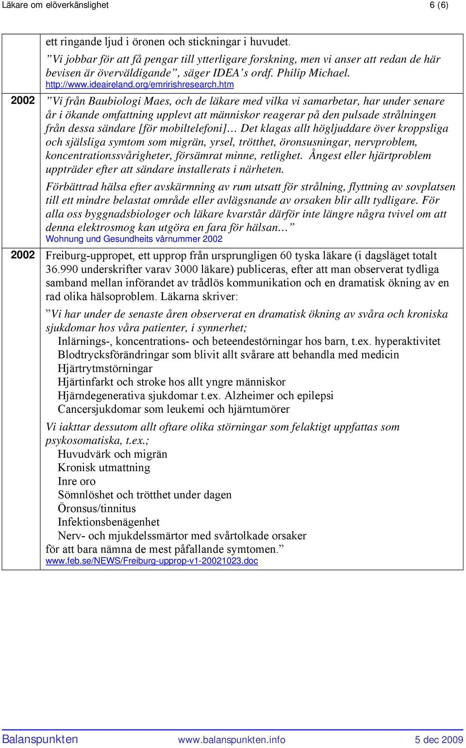 htm 2002 Vi från Baubiologi Maes, och de läkare med vilka vi samarbetar, har under senare år i ökande omfattning upplevt att människor reagerar på den pulsade strålningen från dessa sändare [för