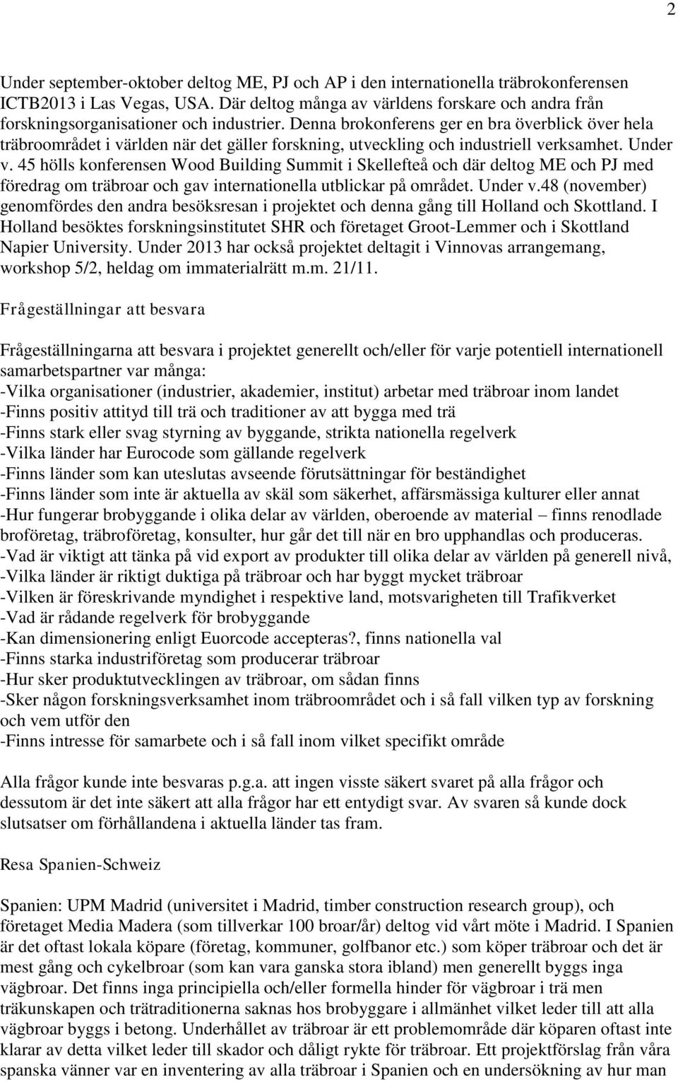 Denna brokonferens ger en bra överblick över hela träbroområdet i världen när det gäller forskning, utveckling och industriell verksamhet. Under v.