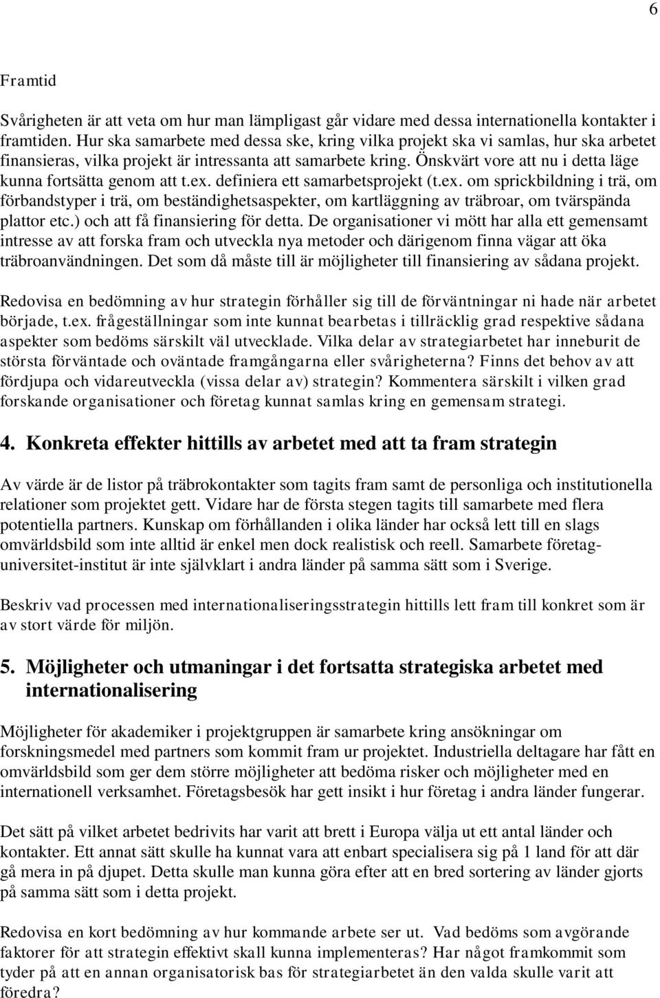 Önskvärt vore att nu i detta läge kunna fortsätta genom att t.ex. definiera ett samarbetsprojekt (t.ex. om sprickbildning i trä, om förbandstyper i trä, om beständighetsaspekter, om kartläggning av träbroar, om tvärspända plattor etc.