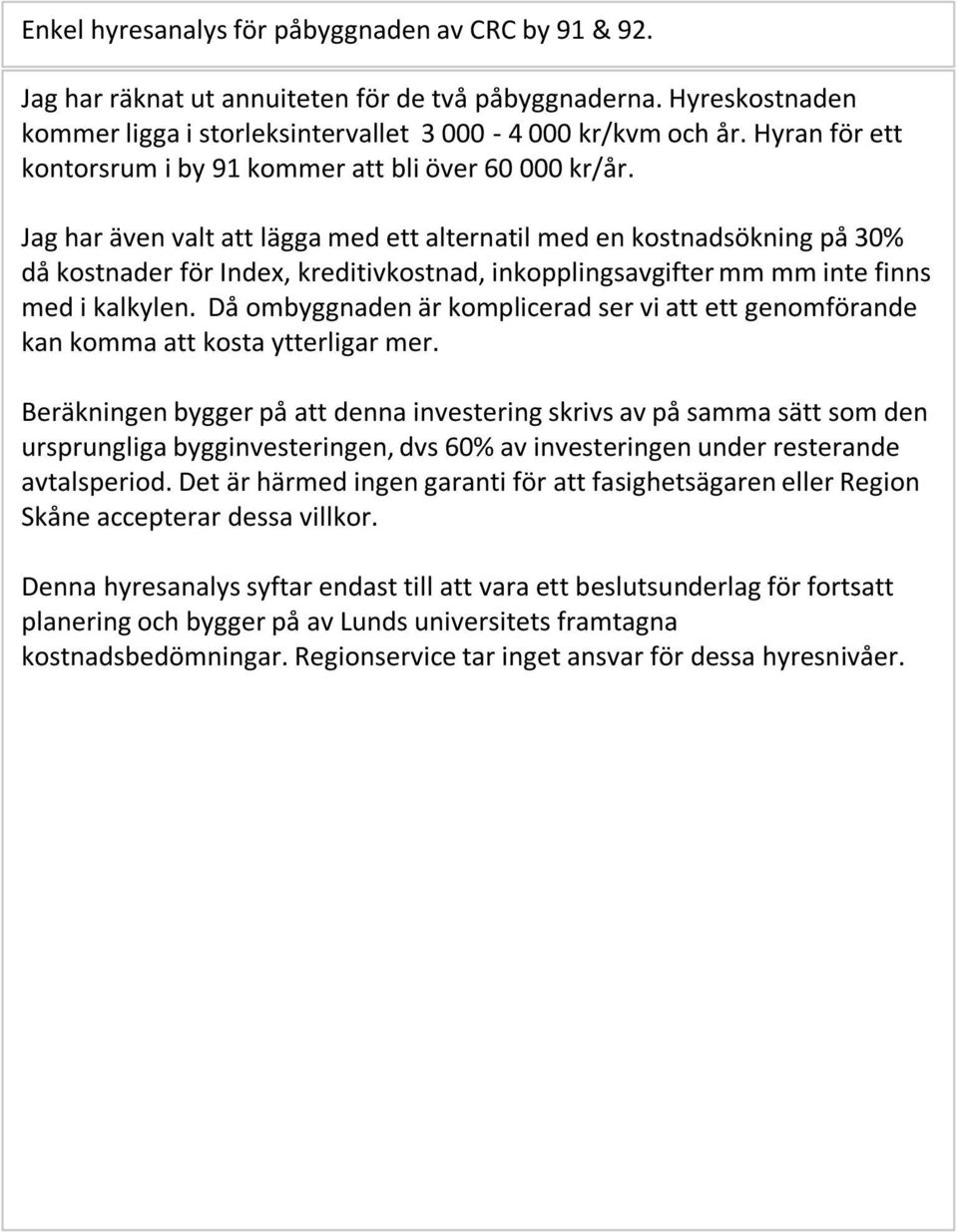 Jag har även valt att lägga med ett alternatil med en kostnadsökning på 30% då kostnader för Index, kreditivkostnad, inkopplingsavgifter mm mm inte finns med i kalkylen.