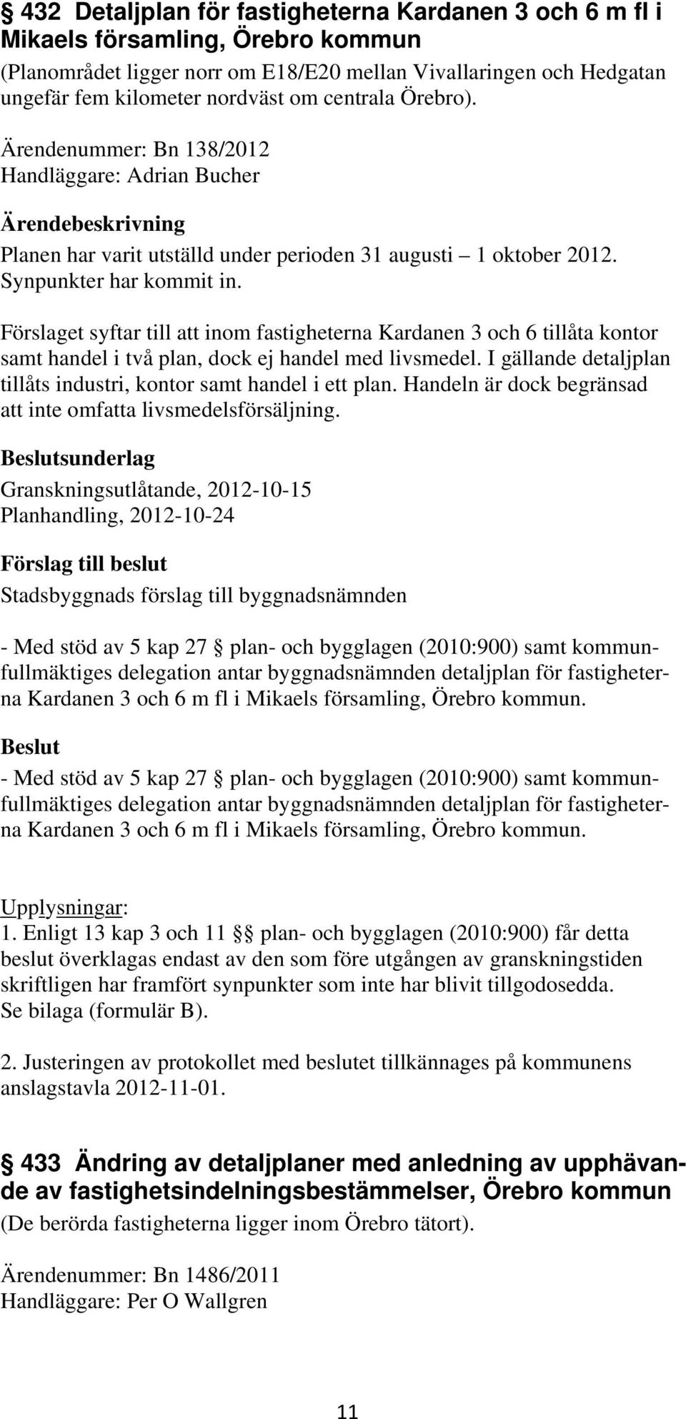 Förslaget syftar till att inom fastigheterna Kardanen 3 och 6 tillåta kontor samt handel i två plan, dock ej handel med livsmedel.