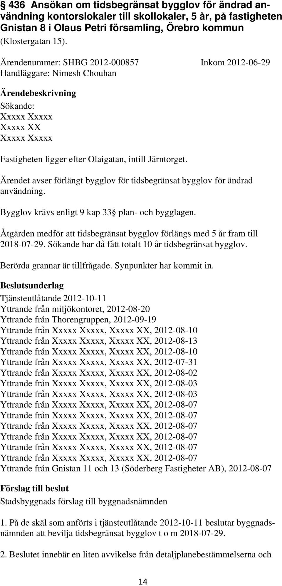 Ärendet avser förlängt bygglov för tidsbegränsat bygglov för ändrad användning. Bygglov krävs enligt 9 kap 33 plan- och bygglagen.