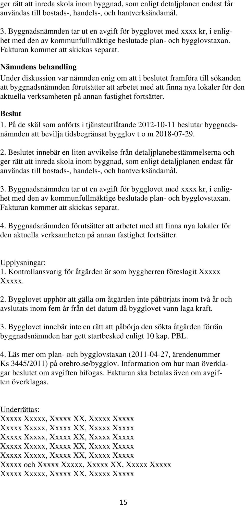 Nämndens behandling Under diskussion var nämnden enig om att i beslutet framföra till sökanden att byggnadsnämnden förutsätter att arbetet med att finna nya lokaler för den aktuella verksamheten på