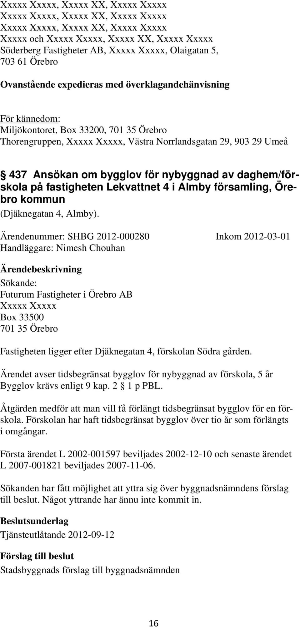Ärendenummer: SHBG 2012-000280 Inkom 2012-03-01 Handläggare: Nimesh Chouhan Sökande: Futurum Fastigheter i Örebro AB Xxxxx Xxxxx Box 33500 701 35 Örebro Fastigheten ligger efter Djäknegatan 4,