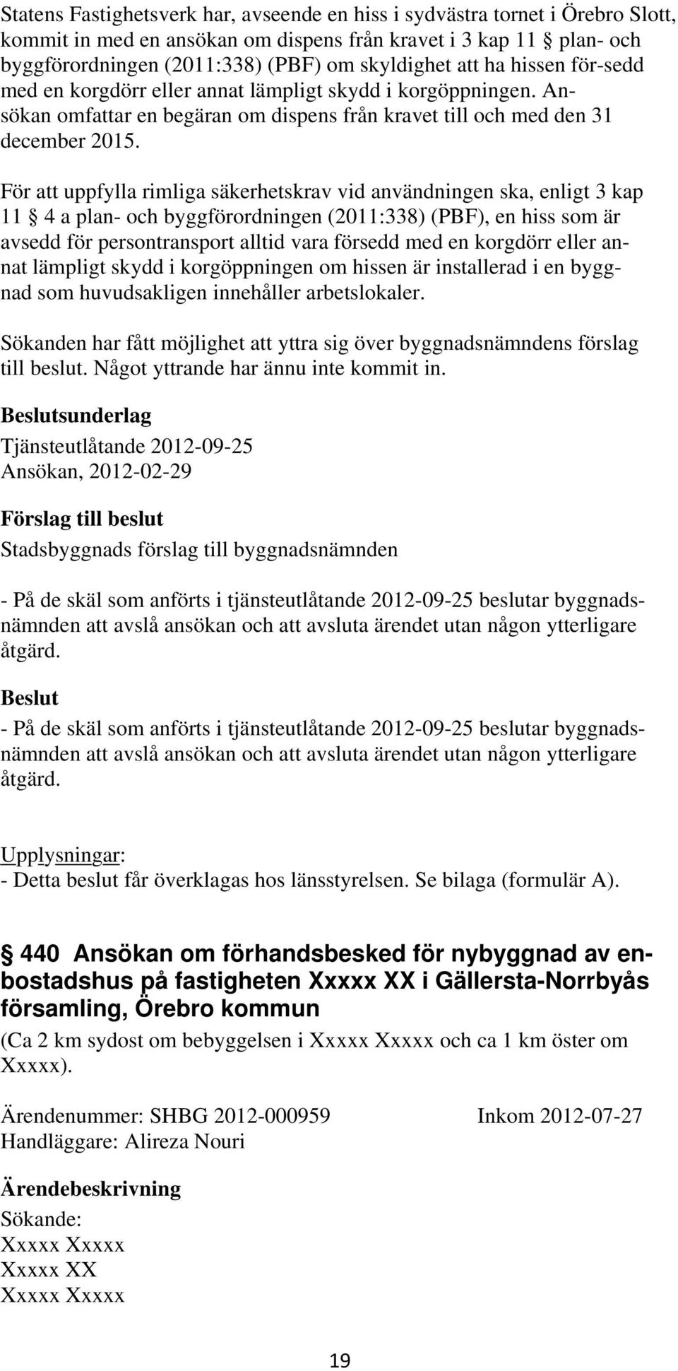 För att uppfylla rimliga säkerhetskrav vid användningen ska, enligt 3 kap 11 4 a plan- och byggförordningen (2011:338) (PBF), en hiss som är avsedd för persontransport alltid vara försedd med en