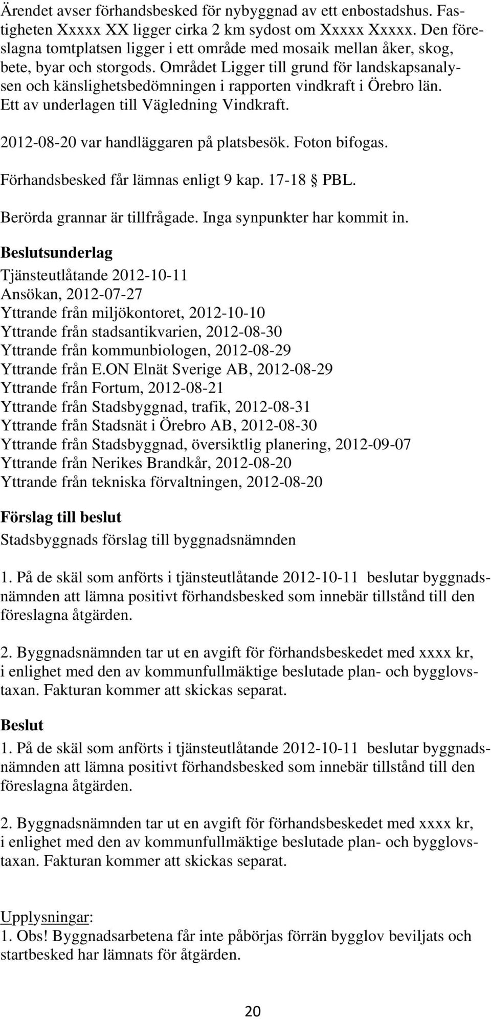 Området Ligger till grund för landskapsanalysen och känslighetsbedömningen i rapporten vindkraft i Örebro län. Ett av underlagen till Vägledning Vindkraft. 2012-08-20 var handläggaren på platsbesök.