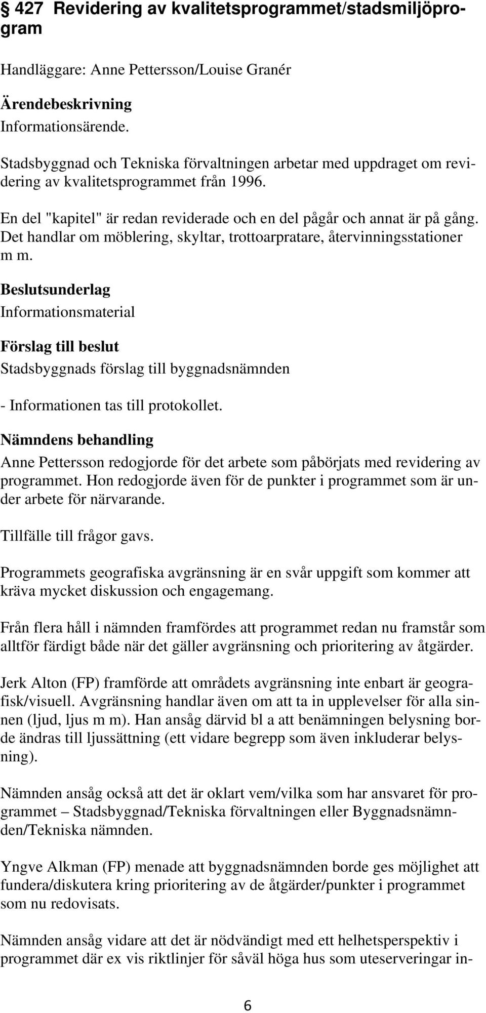 Det handlar om möblering, skyltar, trottoarpratare, återvinningsstationer m m. sunderlag Informationsmaterial - Informationen tas till protokollet.