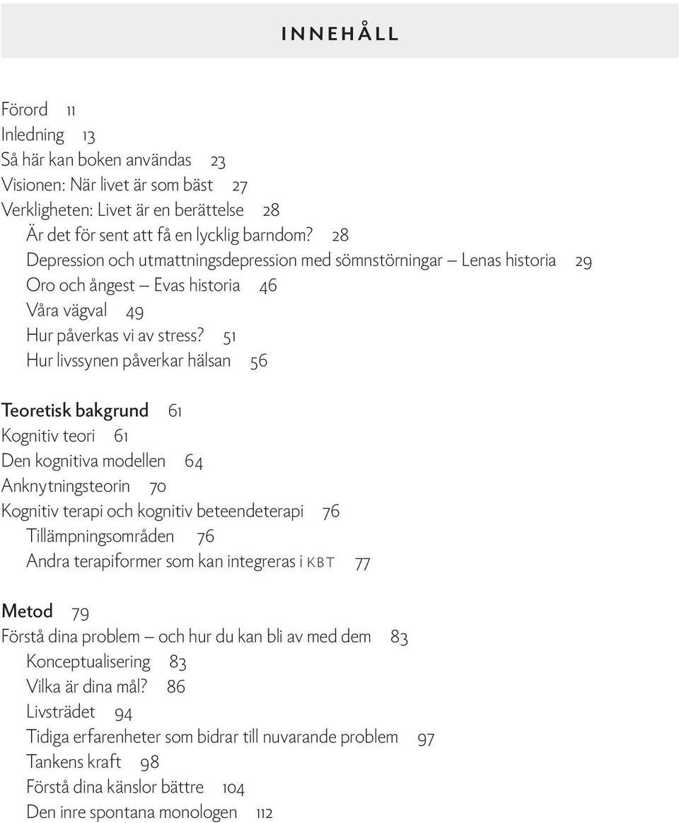 51 Hur livssynen påverkar hälsan 56 Teoretisk bakgrund 61 Kognitiv teori 61 Den kognitiva modellen 64 Anknytningsteorin 70 Kognitiv terapi och kognitiv beteendeterapi 76 Tillämpningsområden 76 Andra