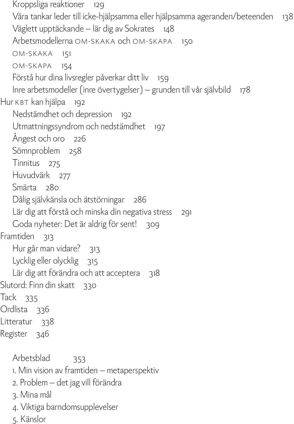 Utmattningssyndrom och nedstämdhet 197 Ångest och oro 226 Sömnproblem 258 Tinnitus 275 Huvudvärk 277 Smärta 280 Dålig självkänsla och ätstörningar 286 Lär dig att förstå och minska din negativa