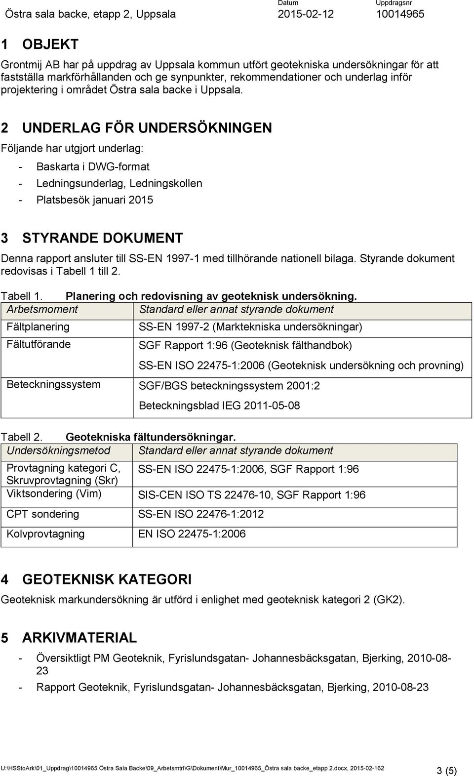 2 UNDERLAG FÖR UNDERSÖKNINGEN Följande har utgjort underlag: - Baskarta i DWG-format - Ledningsunderlag, Ledningskollen - Platsbesök januari 2015 3 STYRANDE DOKUMENT Denna rapport ansluter till SS-EN